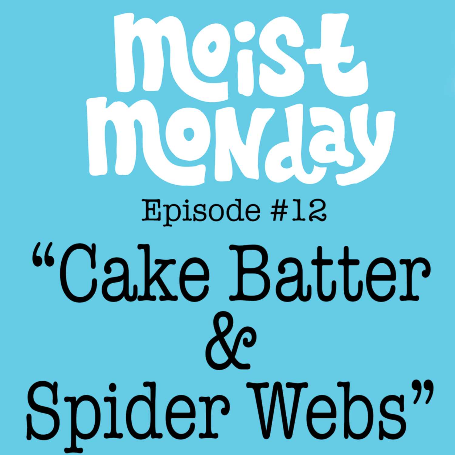 Cake Batter & Spider Webs - The Moist Monday Podcast Ep. #12