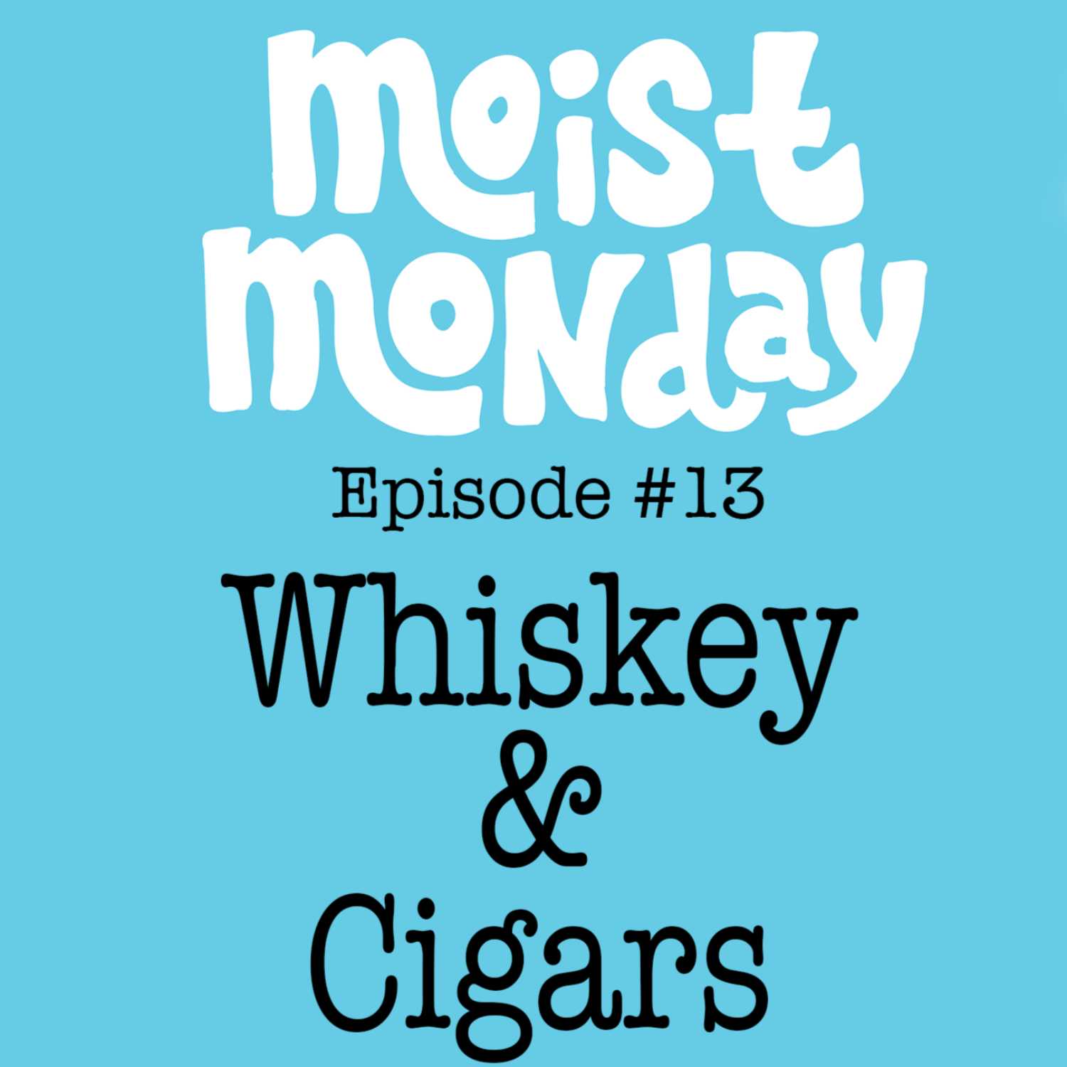 Whiskey & Cigars - The Moist Monday Podcast Ep. #13