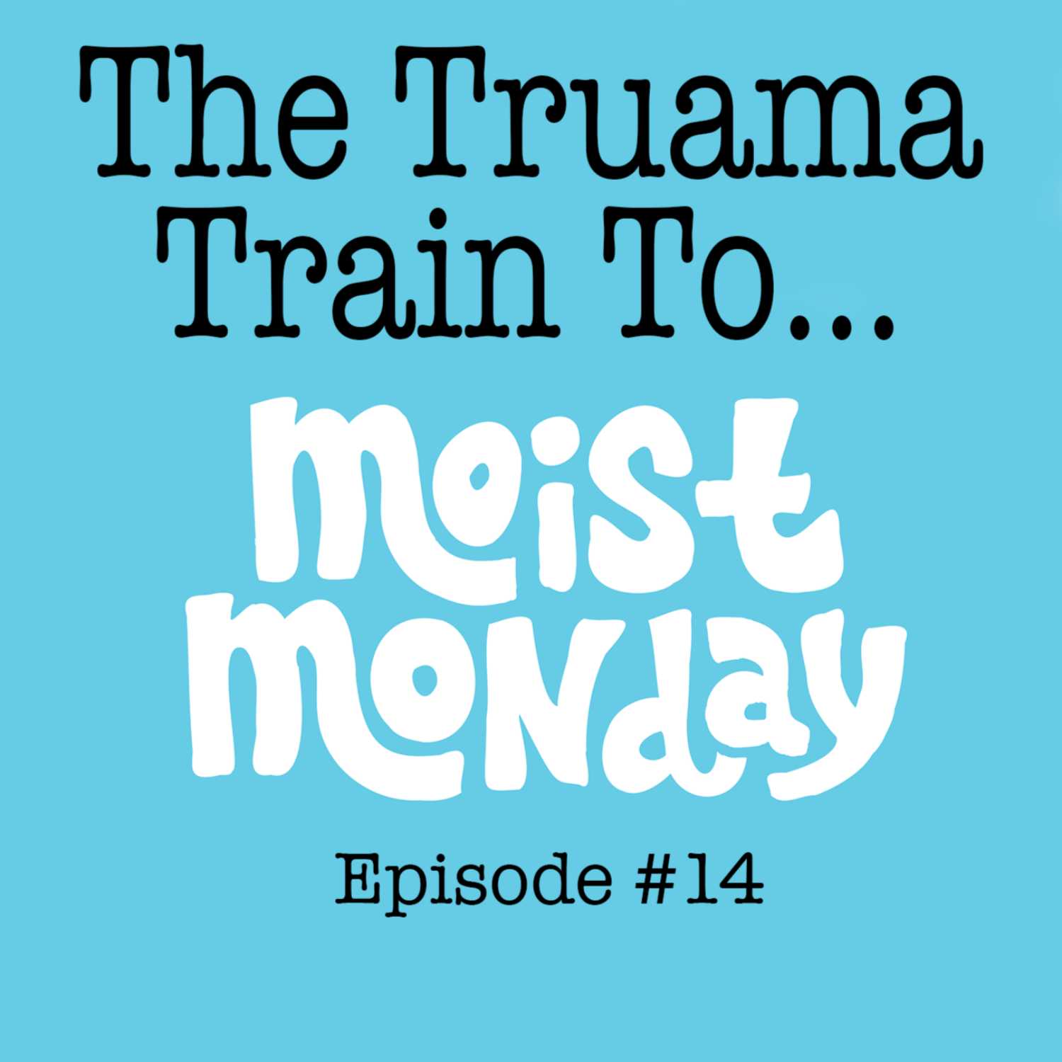 The Trauma Train To... Moist Monday - Moist Monday Podcast Ep. #14