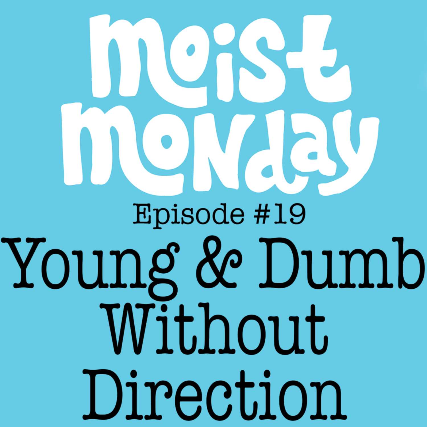 Young & Dumb Without Direction - The Moist Monday Podcast #19