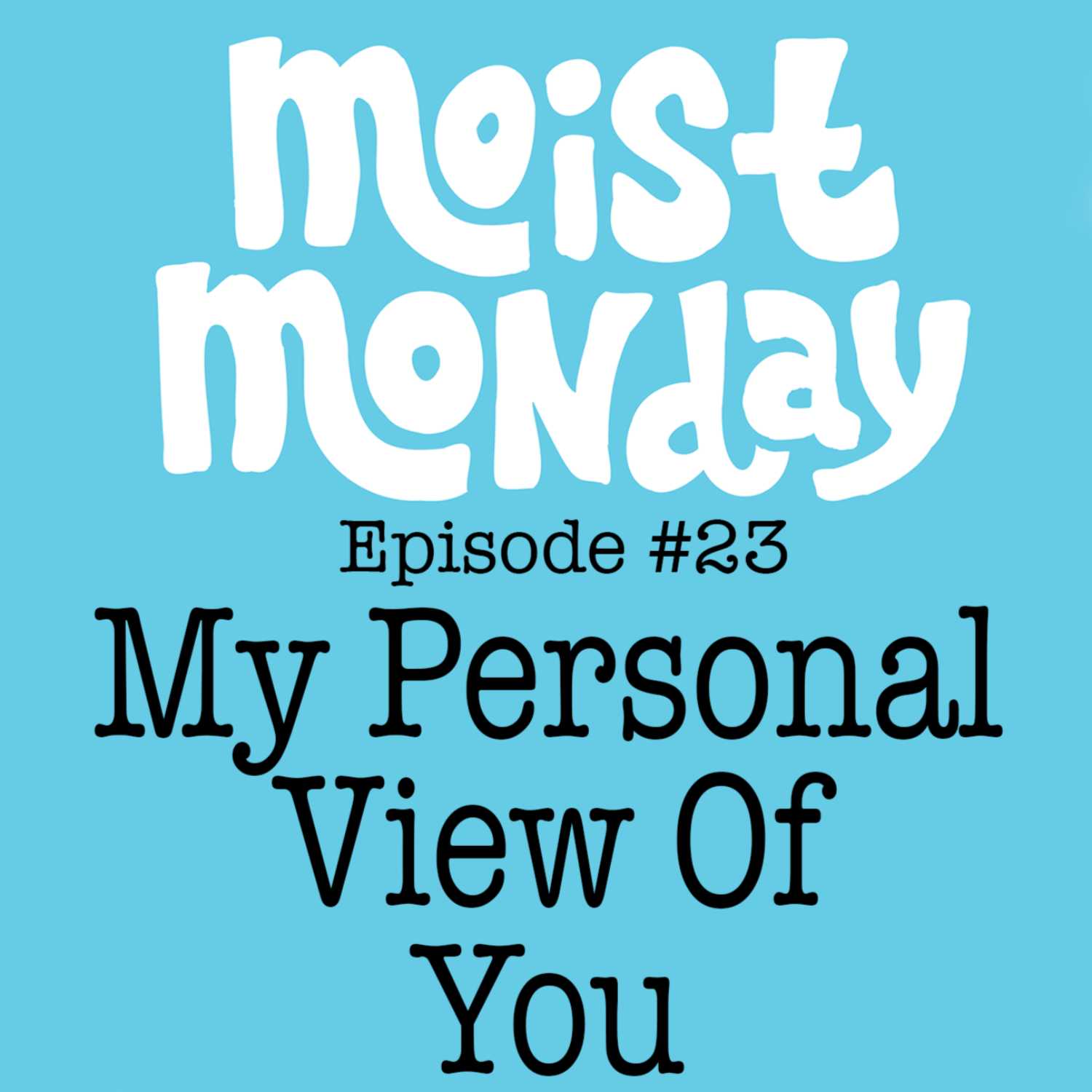 My Personal View Of You - The Moist Monday Podcast Ep. 23