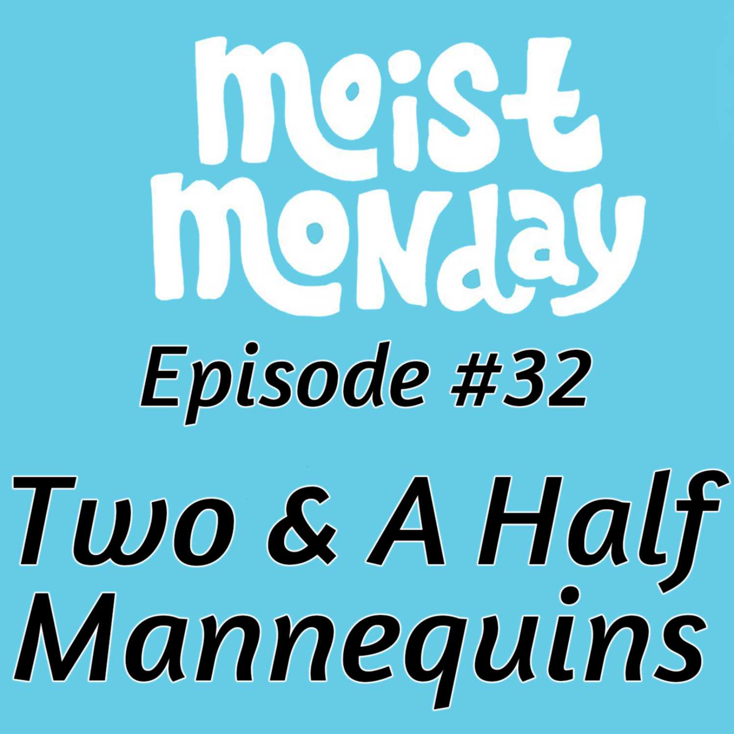 Two & A Half Mannequins | The Moist Monday Podcast Ep. #32