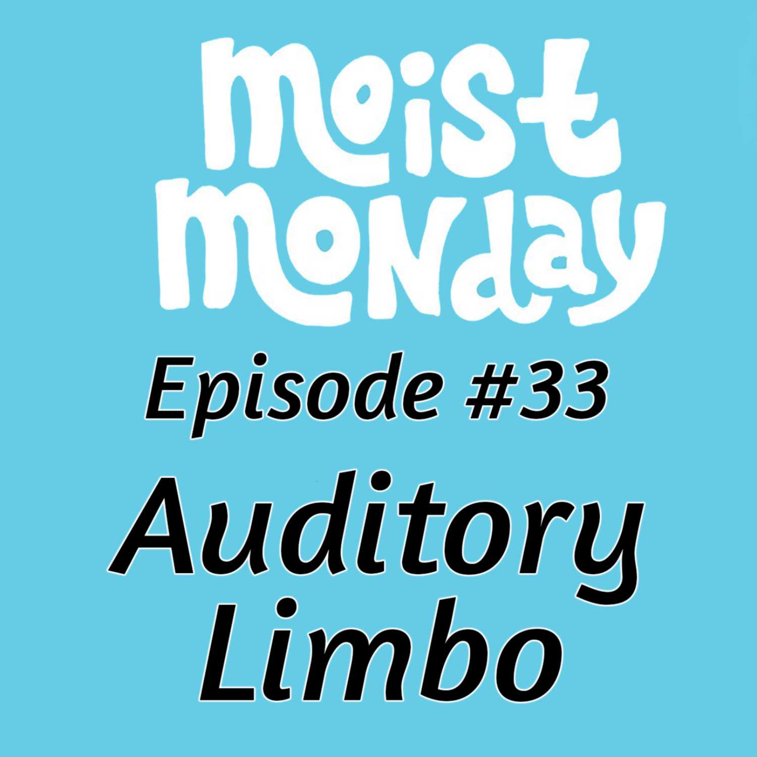 Auditory Limbo | The Moist Monday Podcast Ep. #33