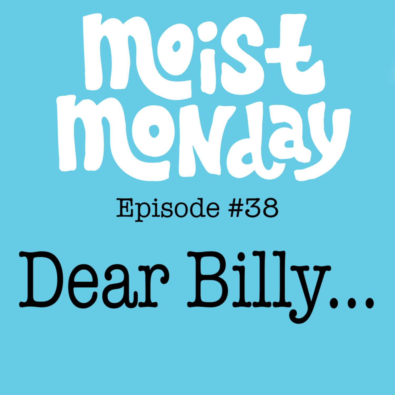 Dear Billy... | The Moist Monday Podcast Ep. 38