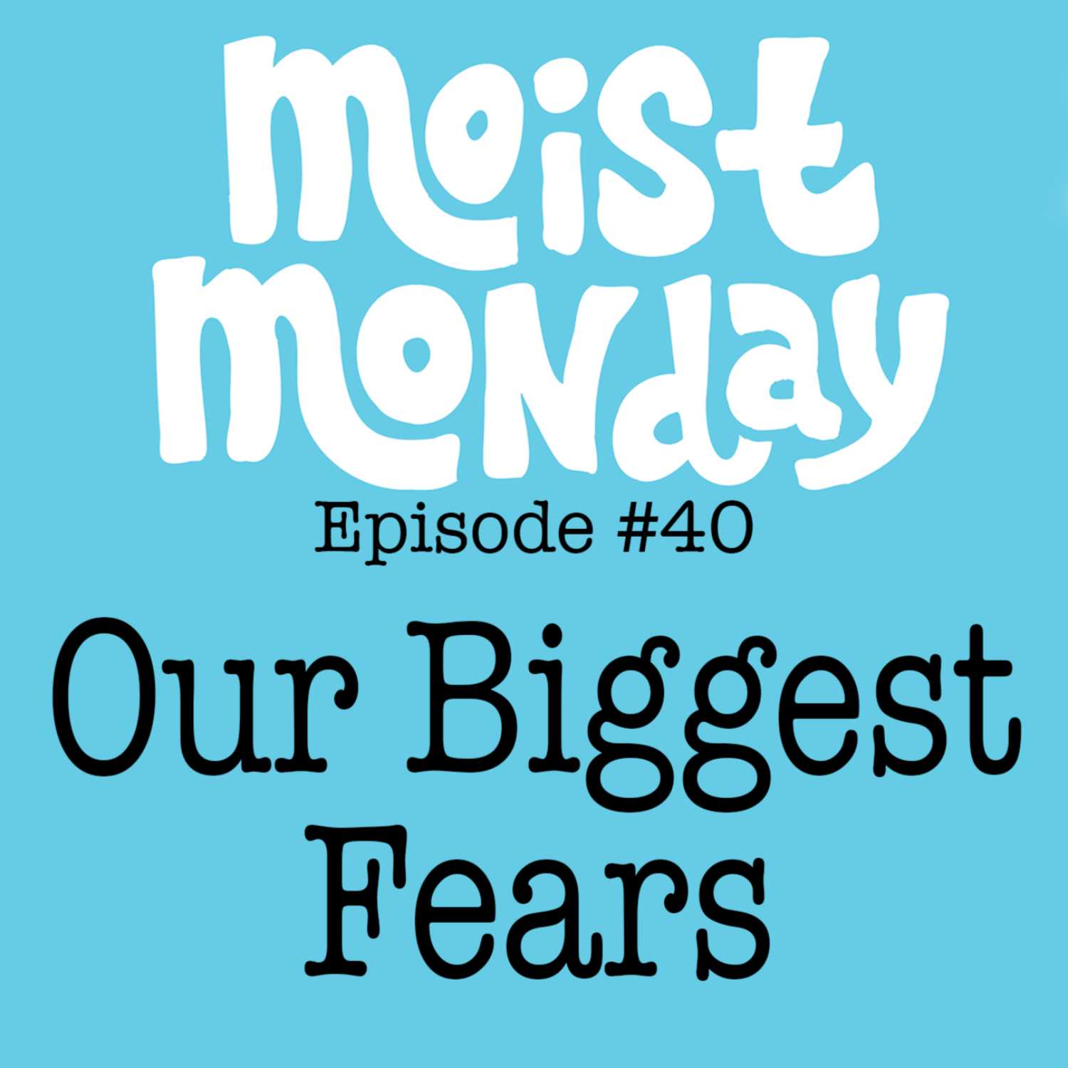 Our Biggest Fears | The Moist Monday Podcast Ep. #40