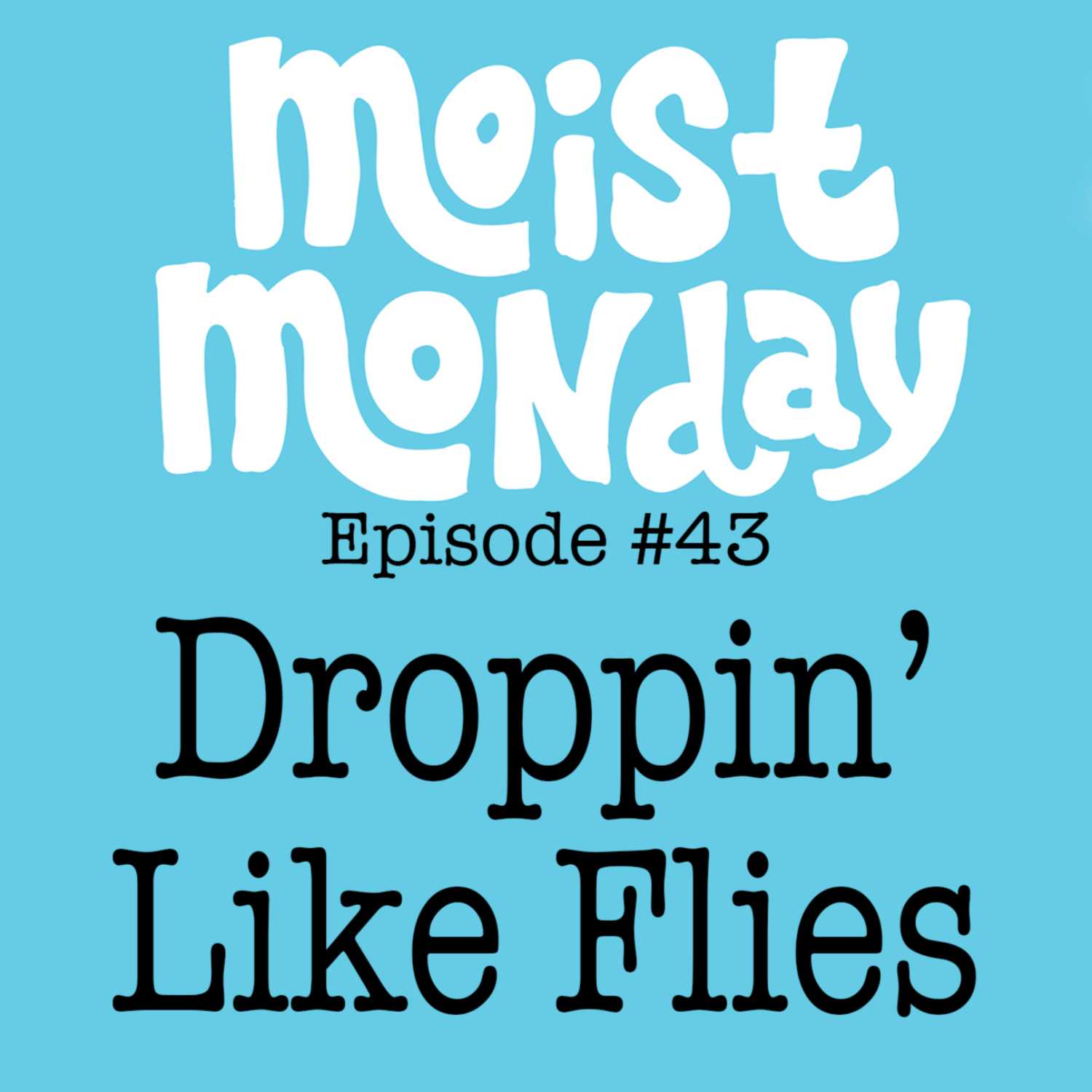 Droppin' Like Flies | The Moist Monday Podcast Ep. #43