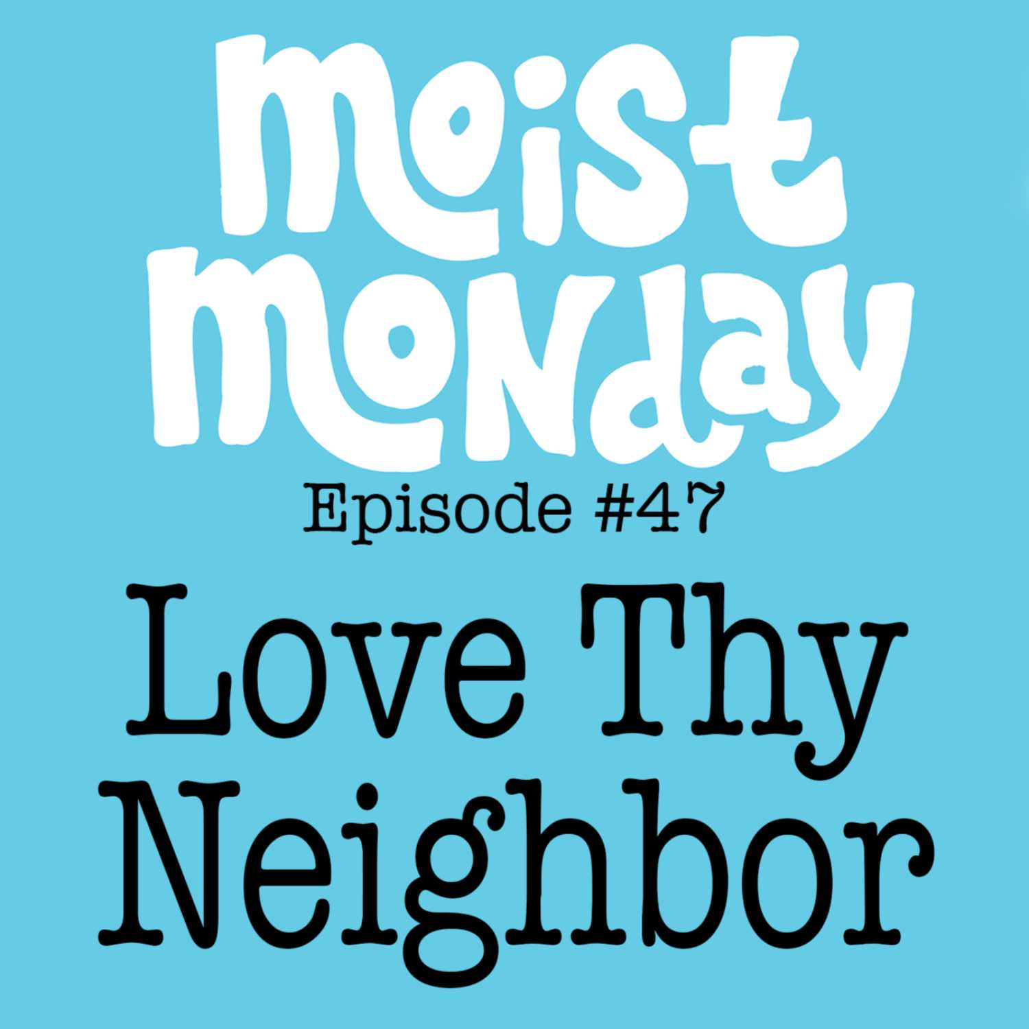 Love Thy Neighbor | The Moist Monday Podcast Ep. #47