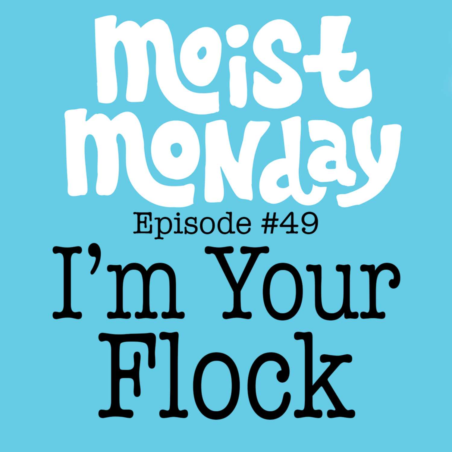 I'm Your Flock | The Moist Monday Podcast Ep. #49