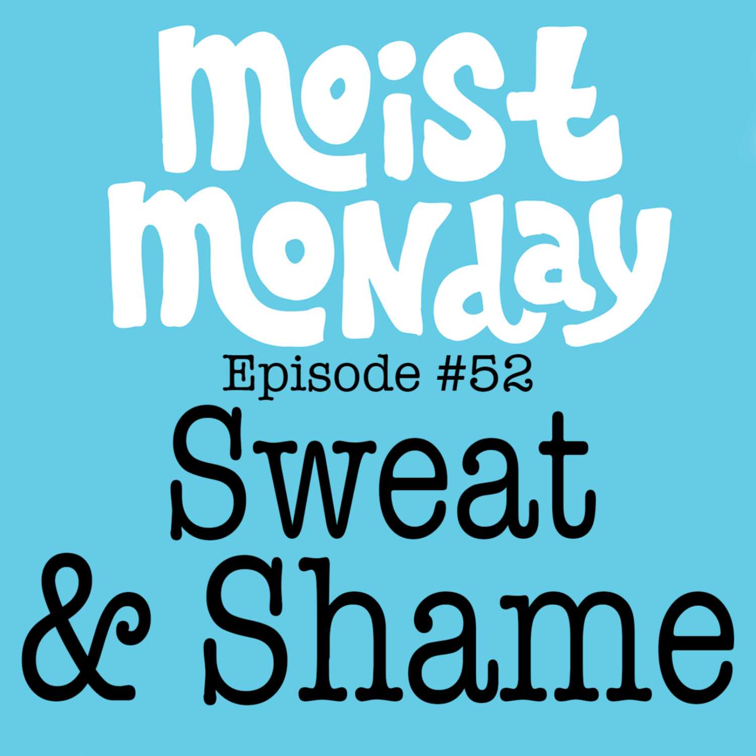 Sweat & Shame | The Moist Monday Podcast Ep. #52