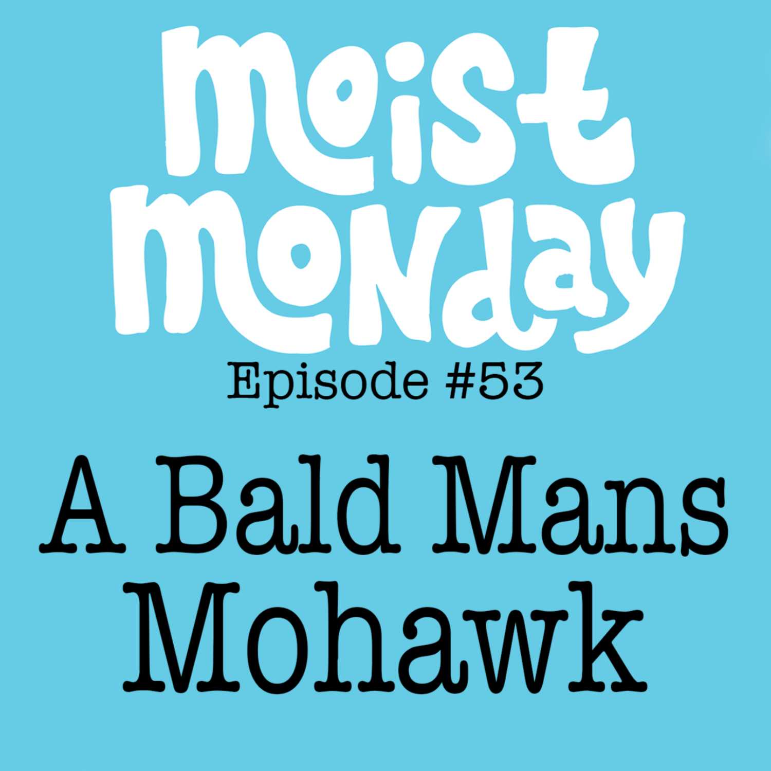 A Bald Mans Mohawk | The Moist Monday Podcast Ep. #53