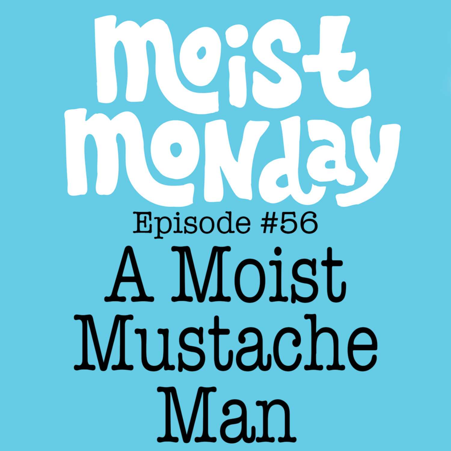 A Moist Mustache Man | The Moist Monday Podcast Ep. #56