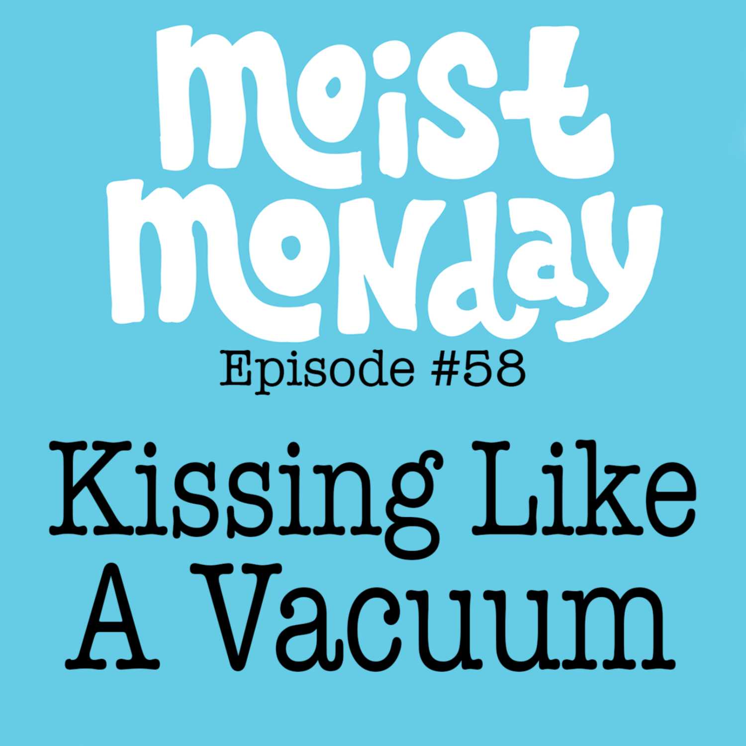 Kissing Like A Vacuum | The Moist Monday Podcast Ep. #58