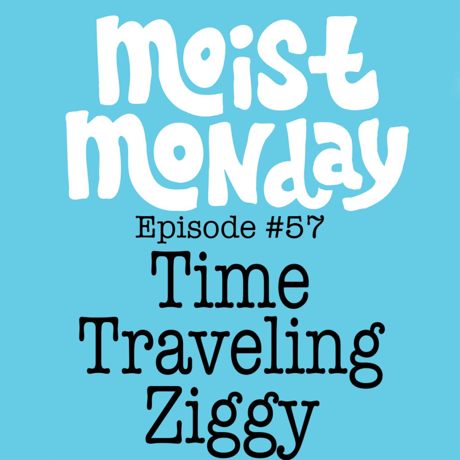 Time Traveling Ziggy | The Moist Monday Podcast Ep. #57