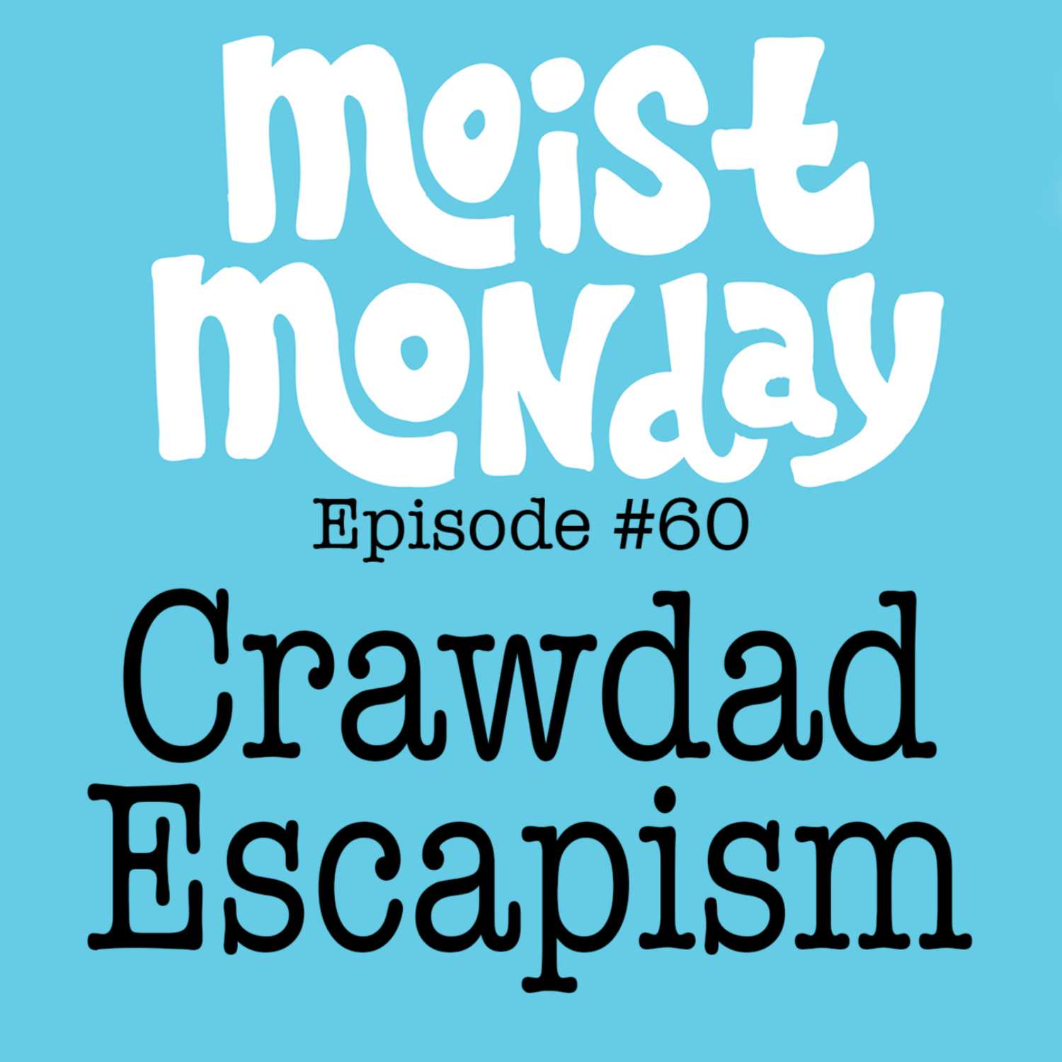 Crawdad Escapism | The Moist Monday Podcast Ep. #60