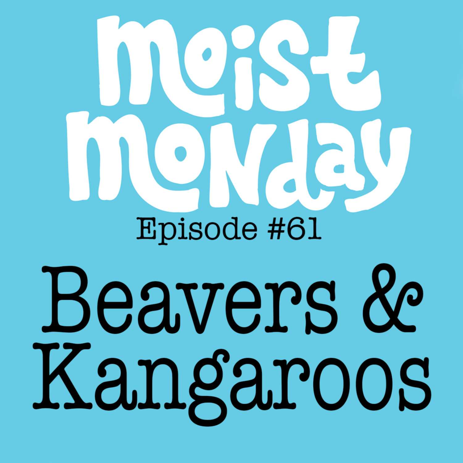 Beavers & Kangaroos | The Moist Monday Podcast Ep. #61