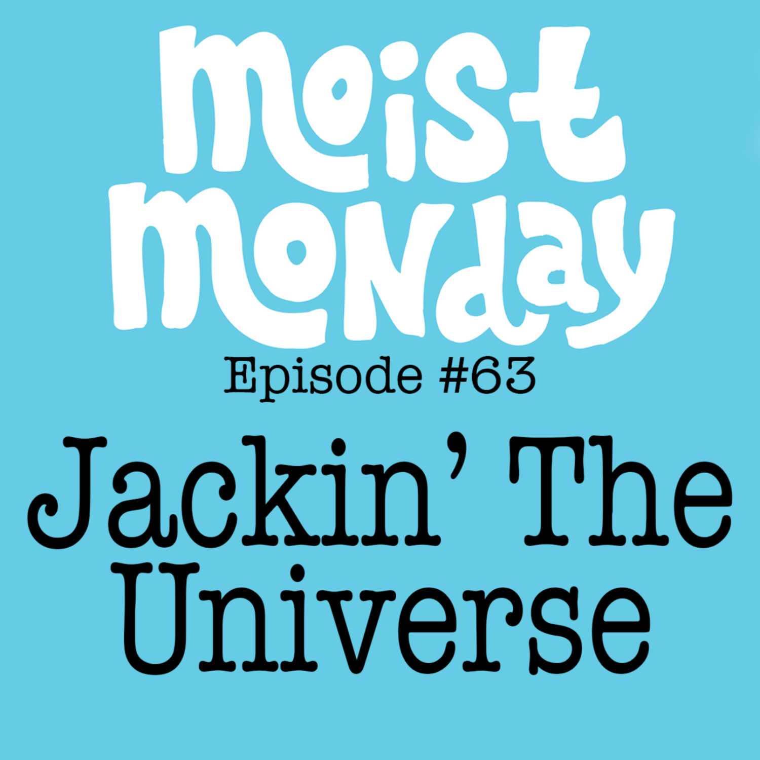 Jackin' The Universe | The Moist Monday Podcast Ep. #63