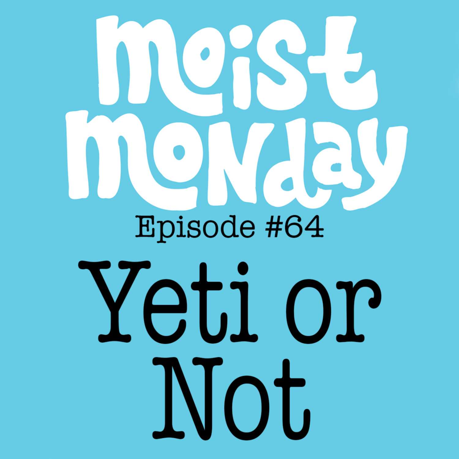 Yeti or Not | The Moist Monday Podcast Ep. #64