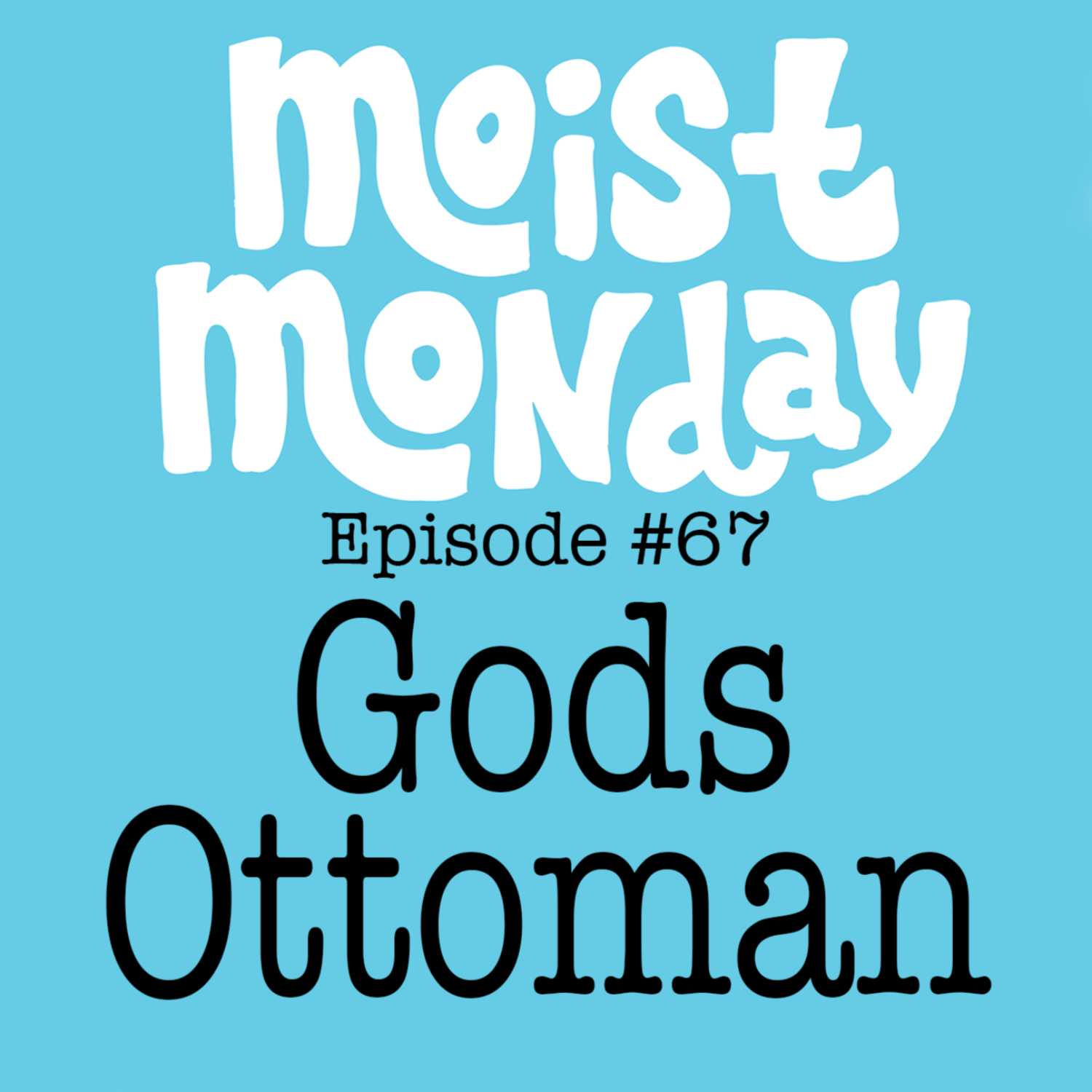 Gods Ottoman | The Moist Monday Podcast Ep. #67