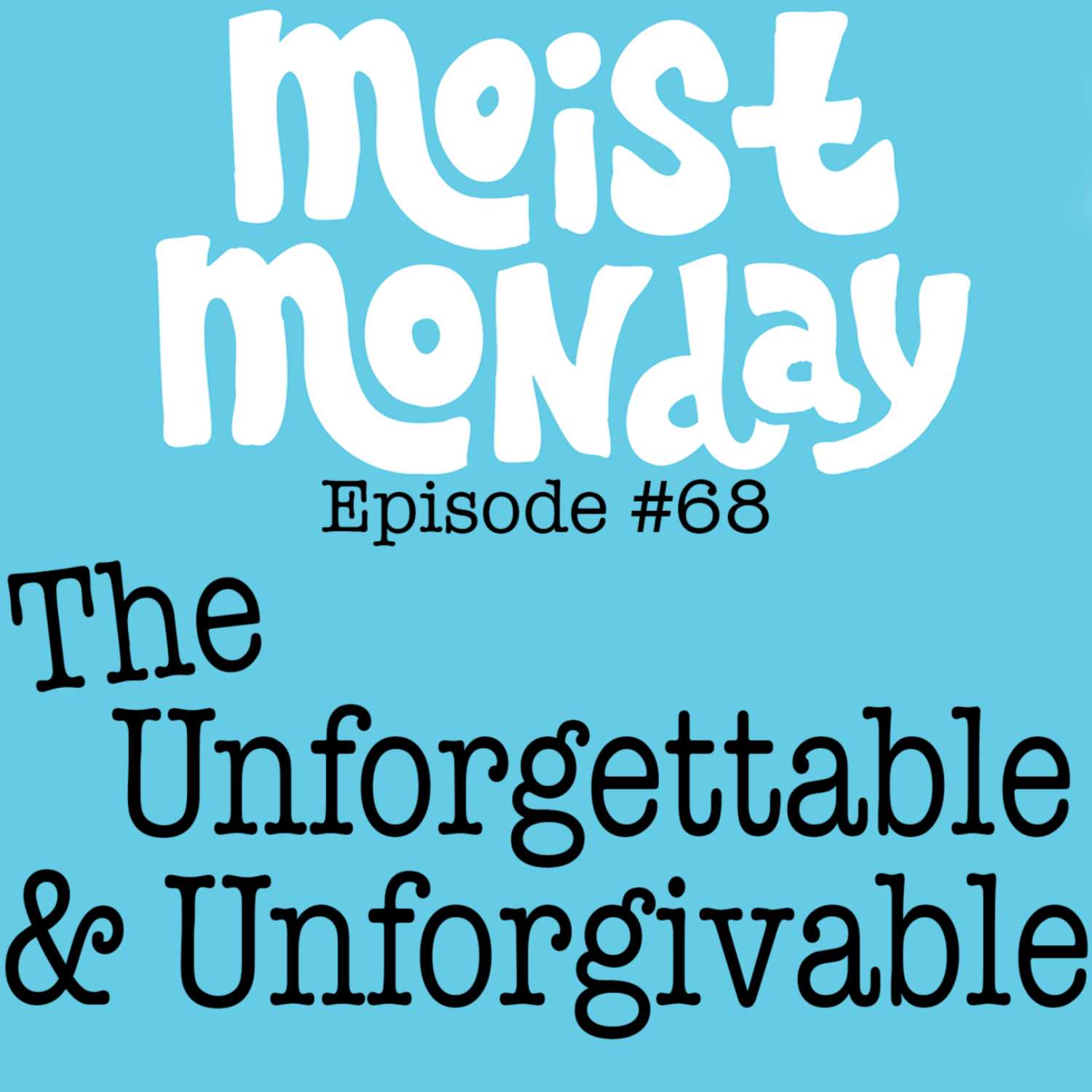 The Unforgettable & Unforgivable | The Moist Monday Podcast Ep. #68