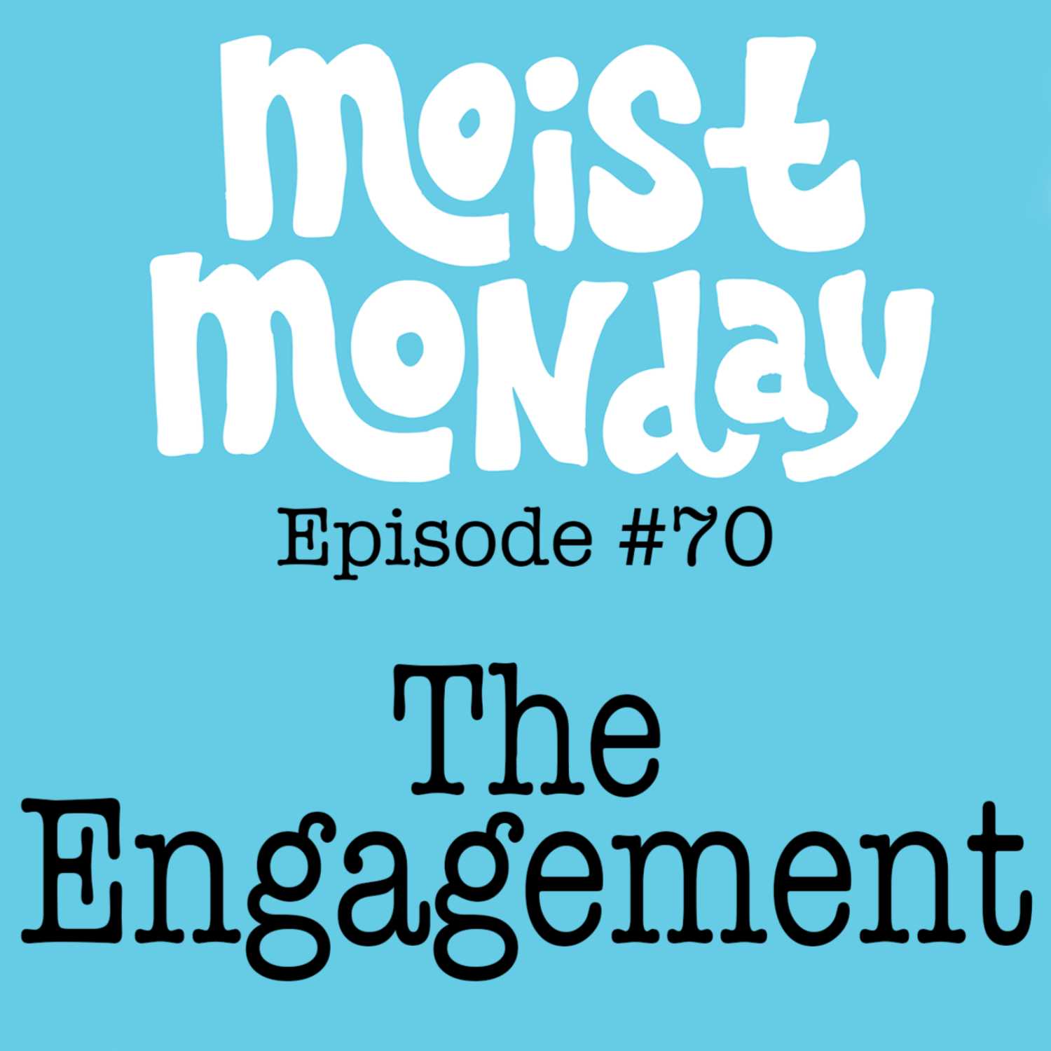 The Engagement | The Moist Monday Podcast Ep. #70