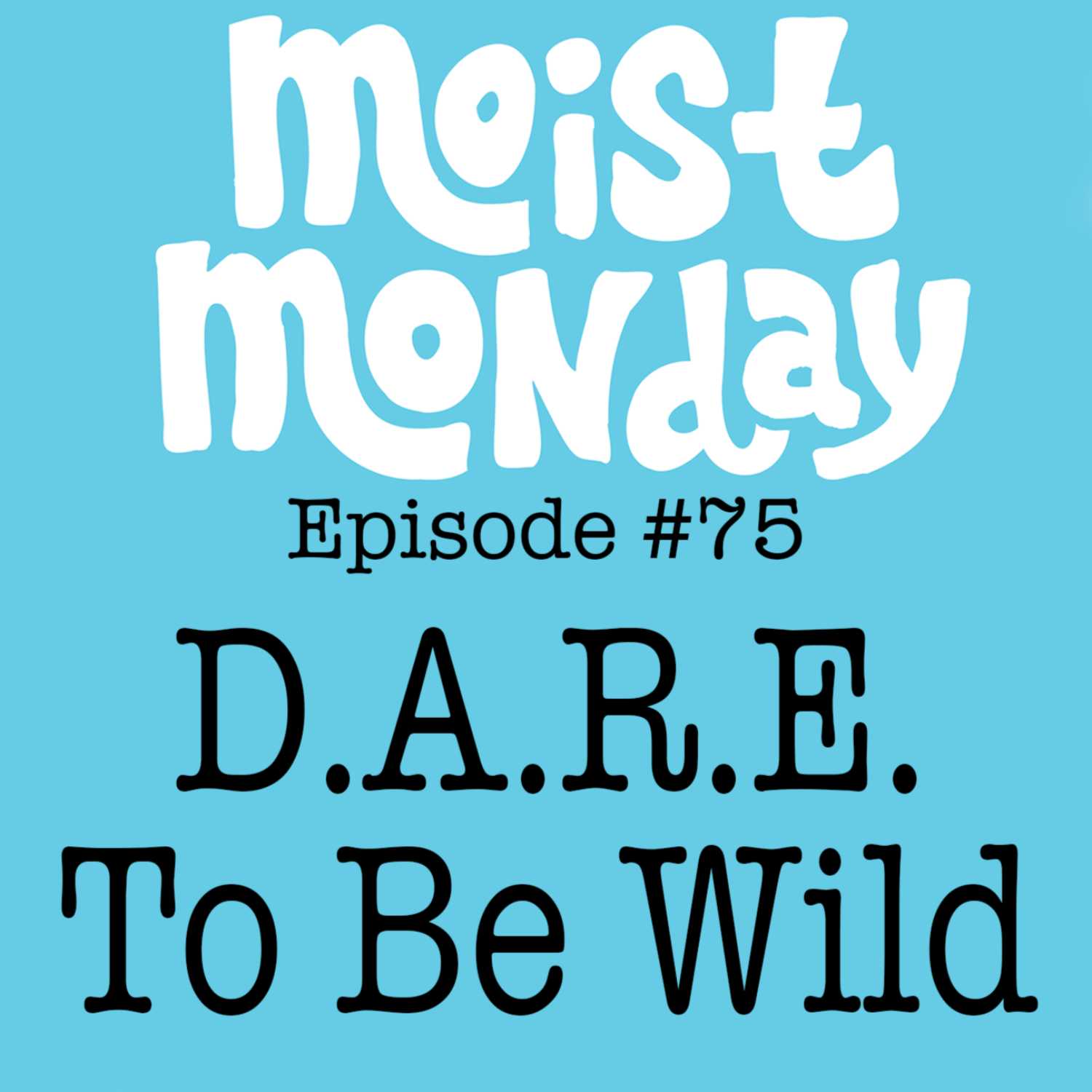 D.A.R.E. To Be Wild | The Moist Monday Podcast Ep. #75