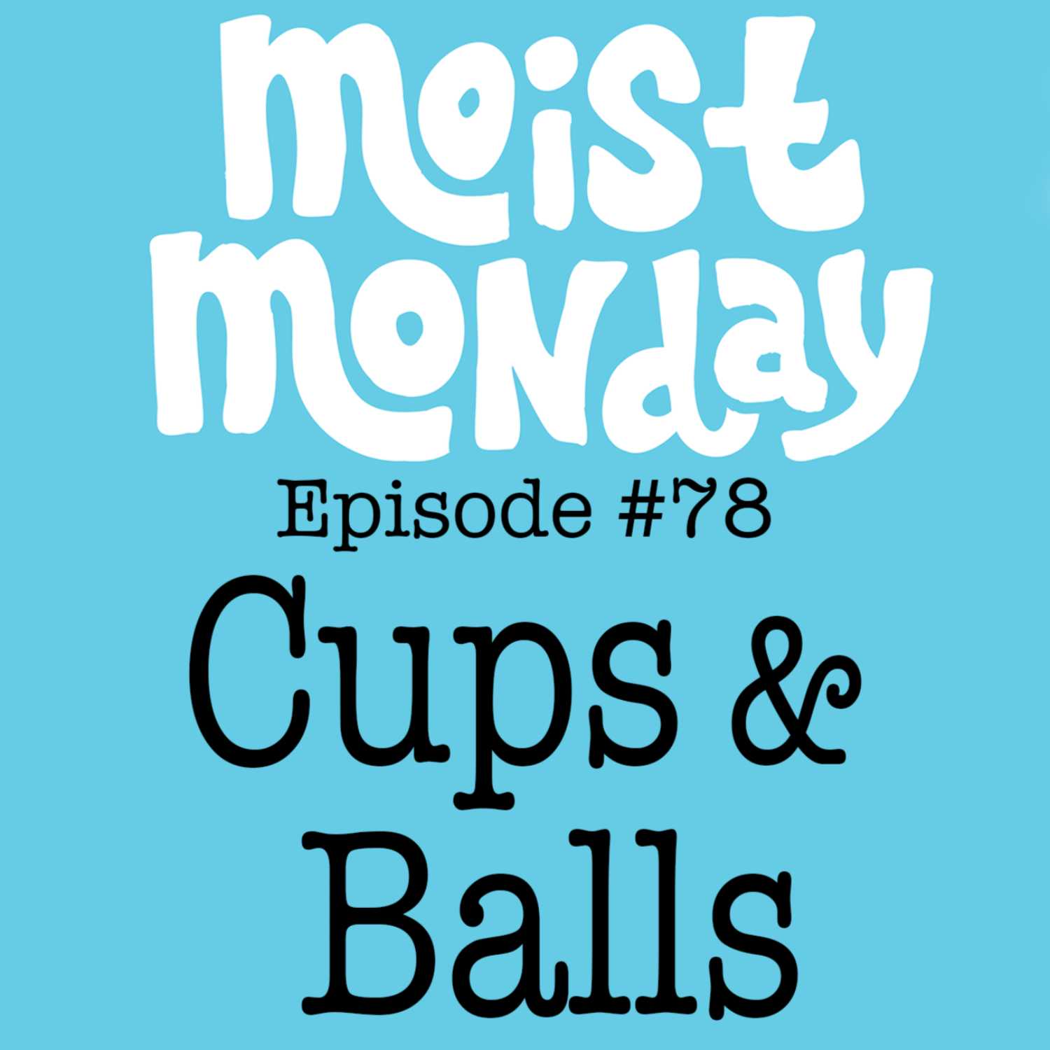 Cups & Balls | The Moist Monday Podcast Ep. #78