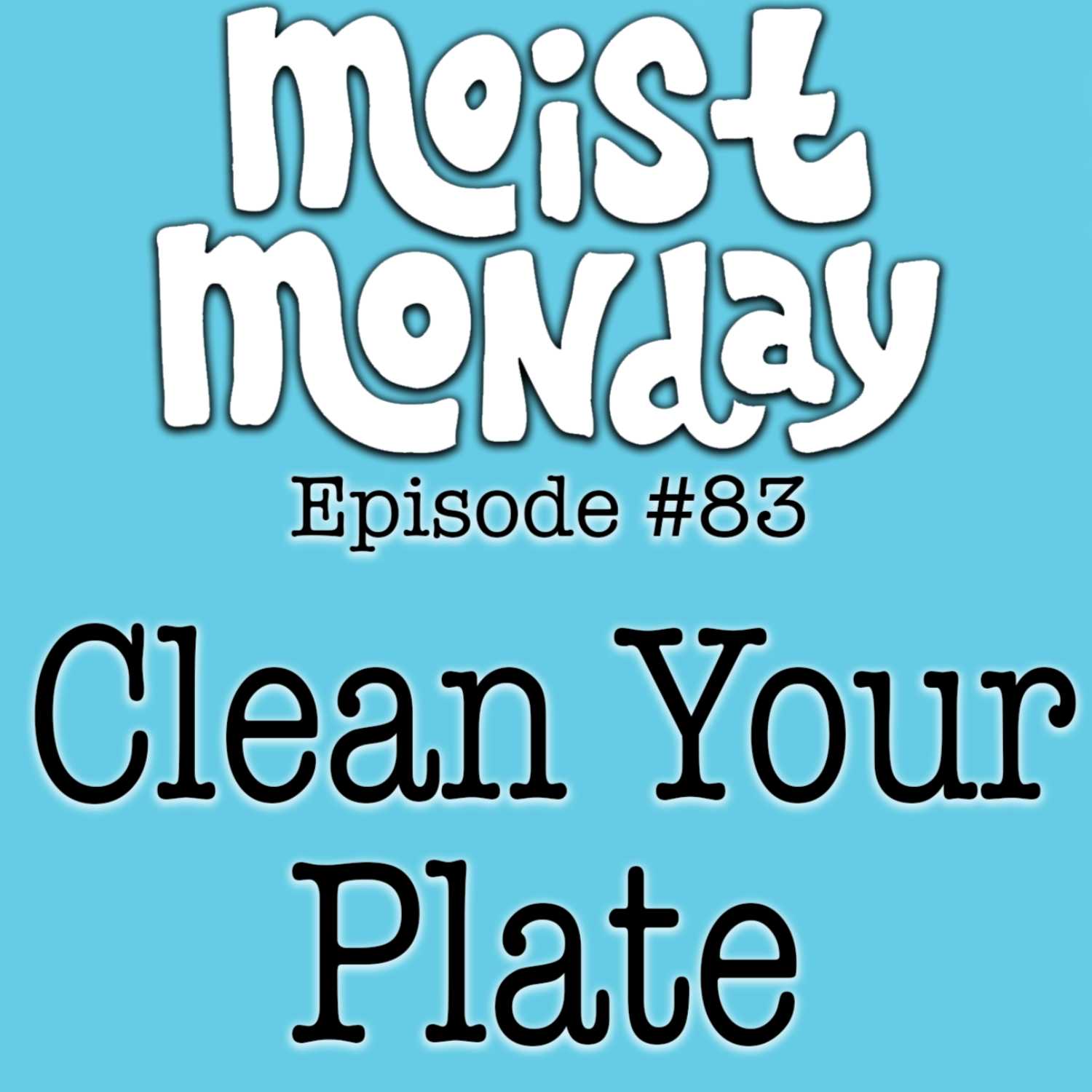 Clean Your Plate | The Moist Monday Podcast Ep. #83