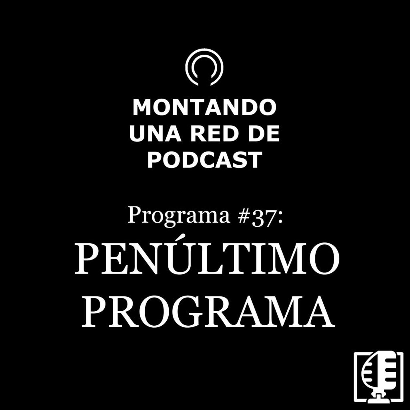 37. Penúltimo programa | Montando una red de podcast #37