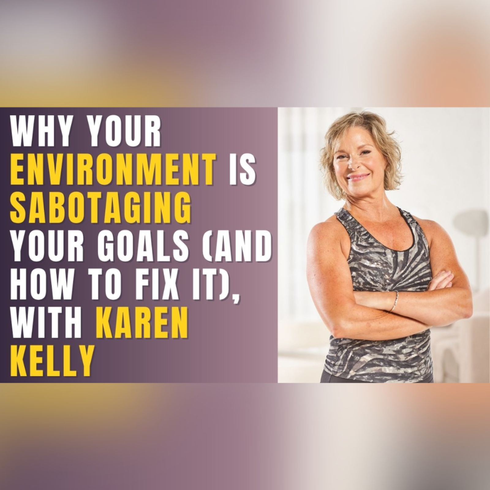 Episode #41 - Why Your Environment Is Sabotaging Your Goals (And How to Fix It), with Karen Kelly episode artwork