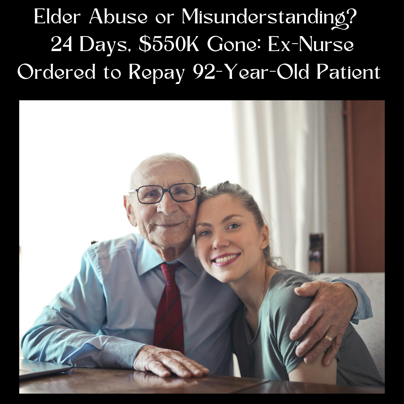 Elder Abuse or Misunderstanding? - 24 Days, $550K Gone: Ex-Nurse Ordered to Repay 92-Year-Old Patient