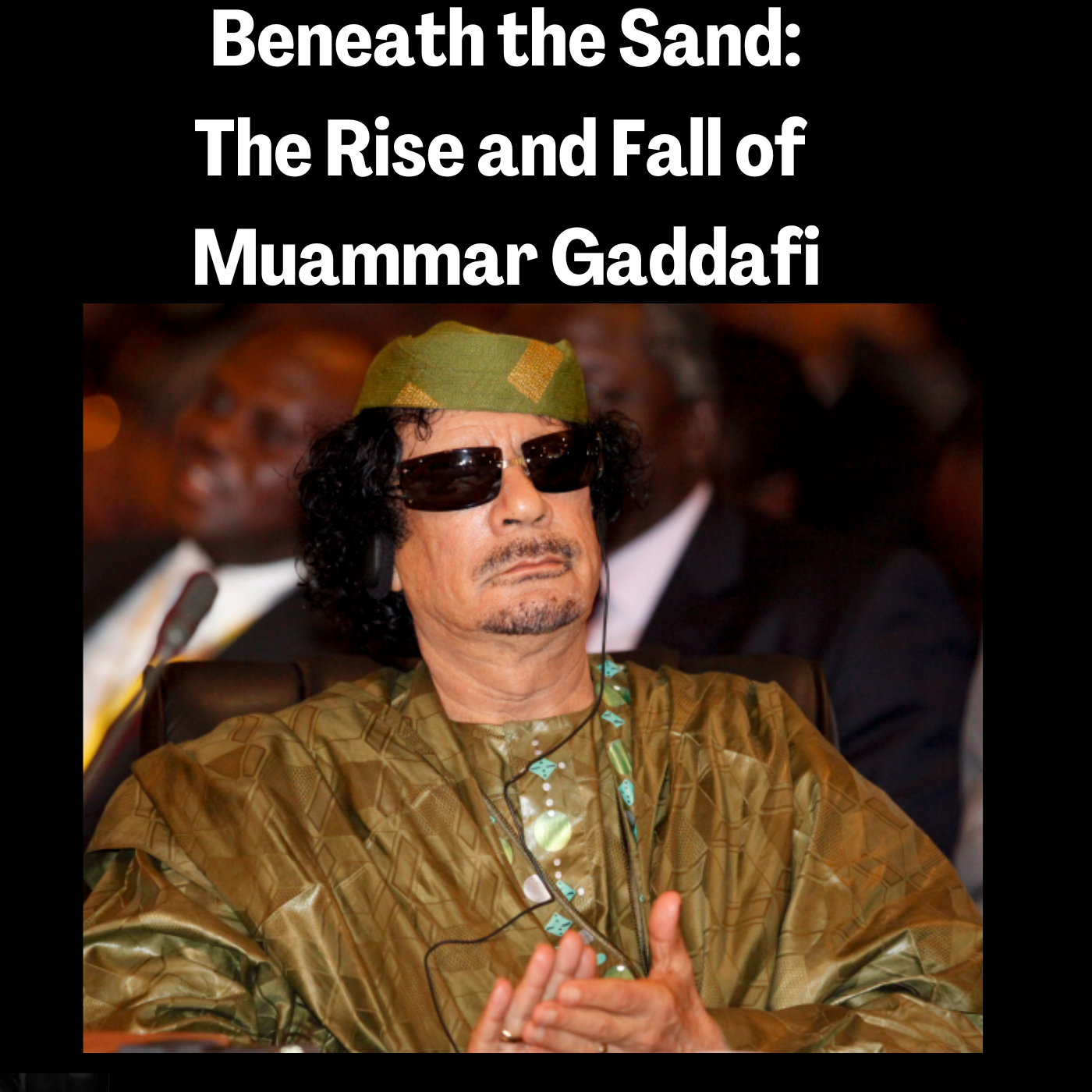Beneath the Sand: The Rise and Fall of Muammar Gaddafi