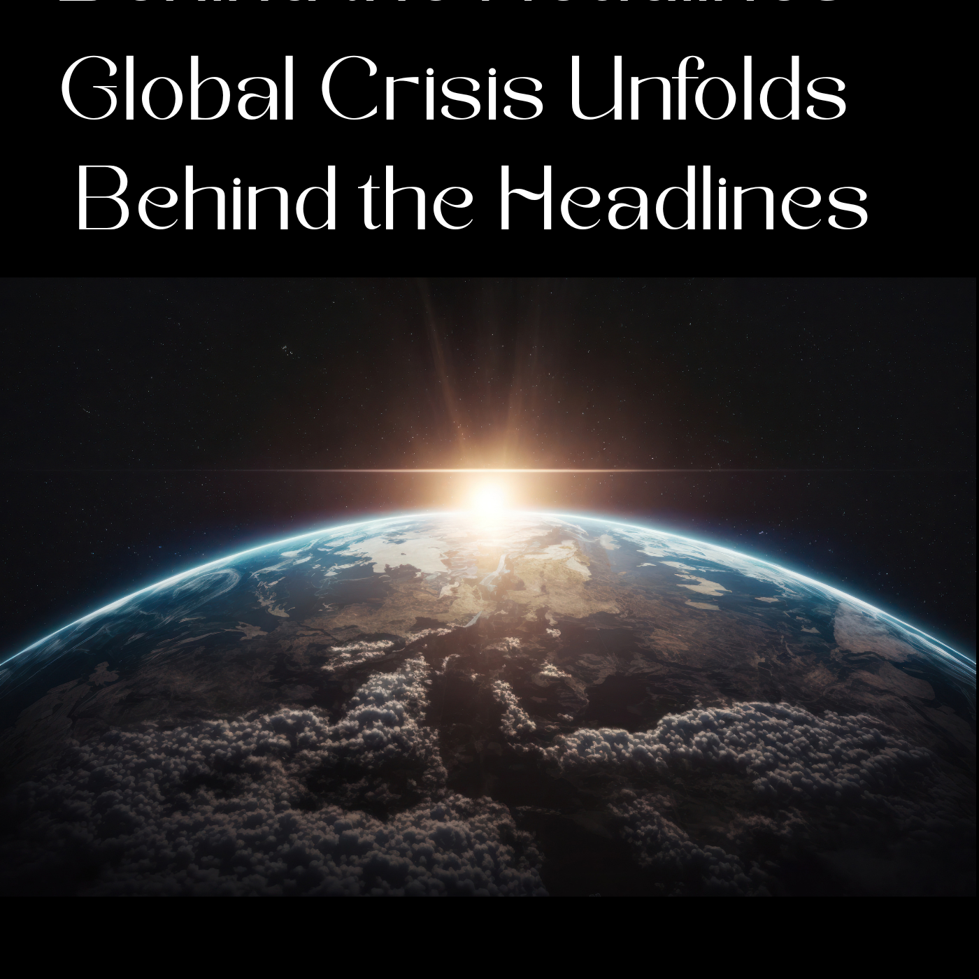 Global Crisis Unfolds: - Behind the Headlines: