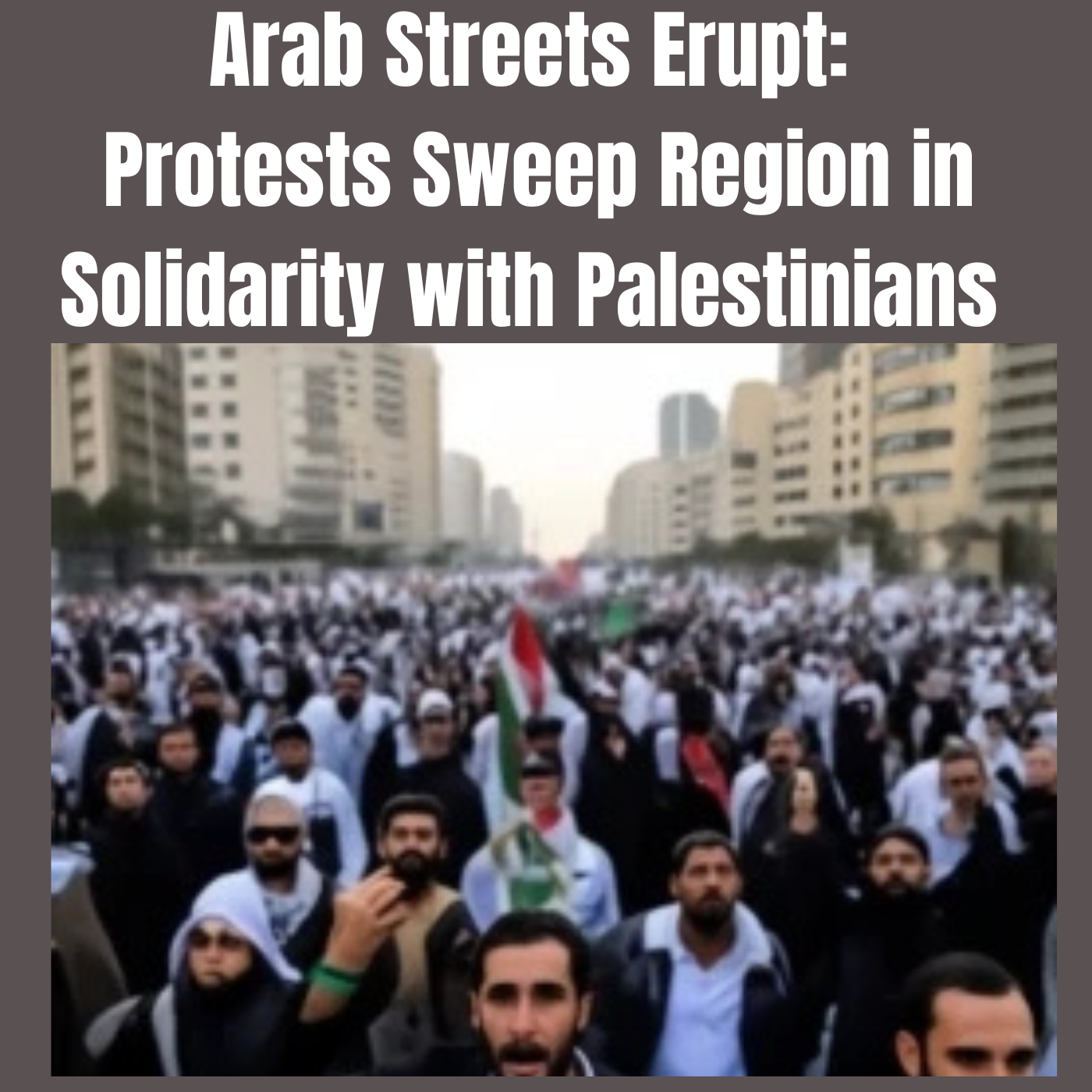 Arab Streets Erupt: Protests Sweep Region in Solidarity with Palestinians