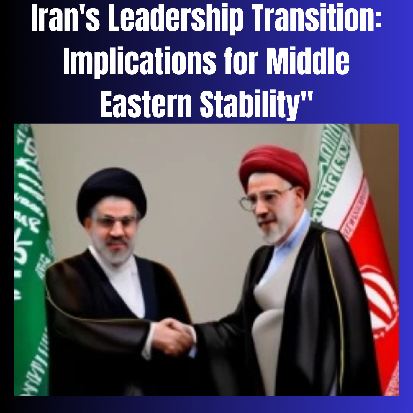 Iran's Leadership Transition: Implications for Middle Eastern Stability