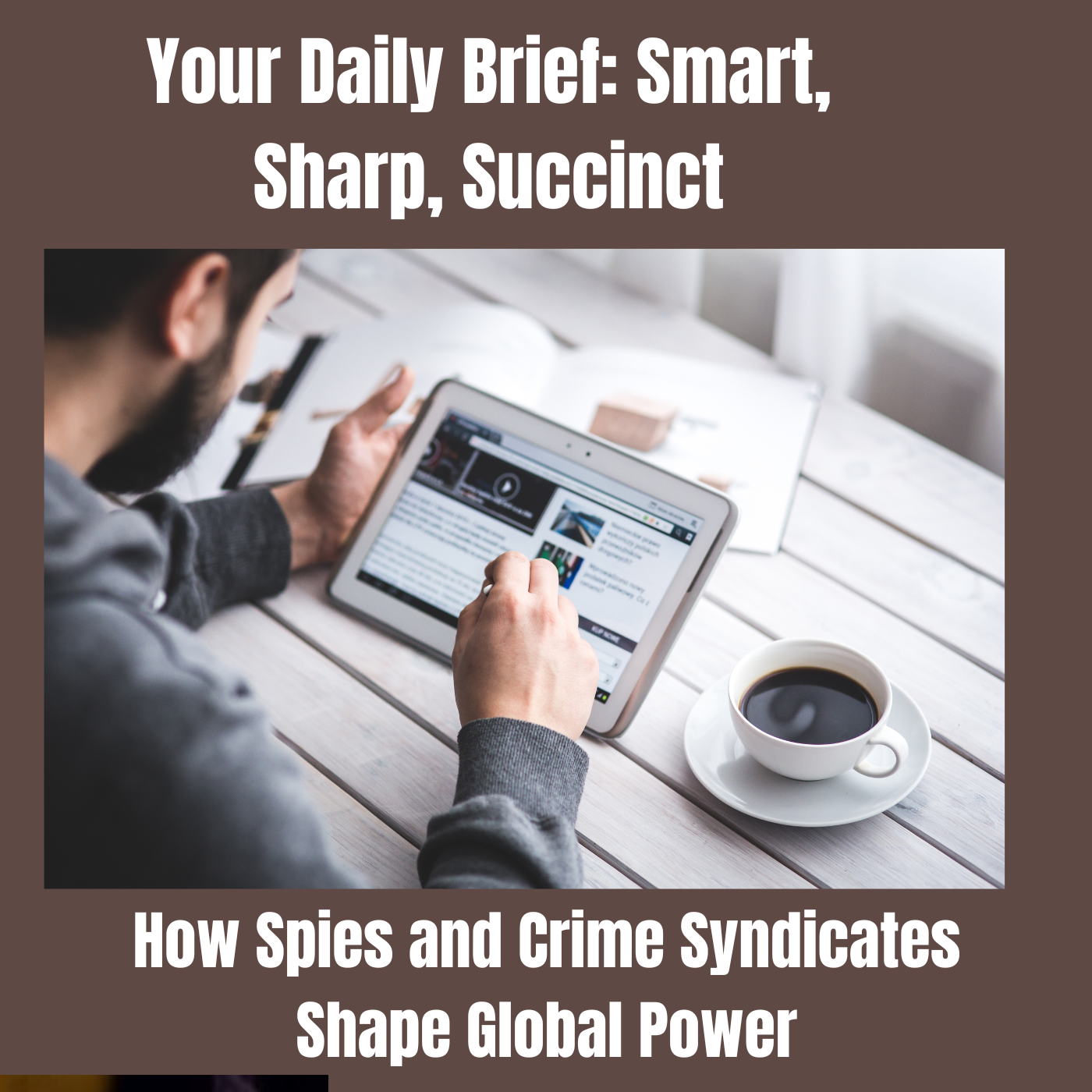 Your Daily Brief: Smart, Sharp, Succinct - How Spies and Crime Syndicates Shape Global Power