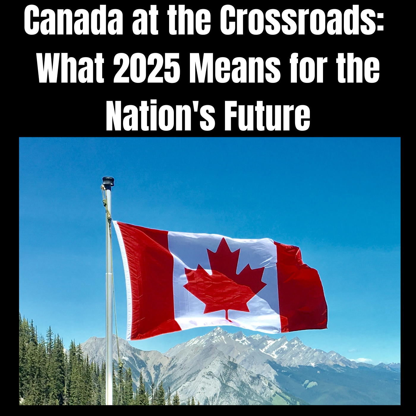 Canada at the Crossroads: What 2025 Means for the Nation's Future