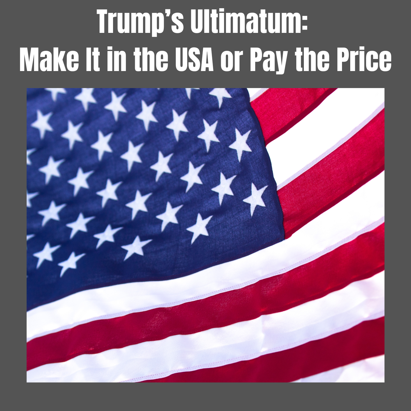 Trump’s Ultimatum: Make It in the USA or Pay the Price