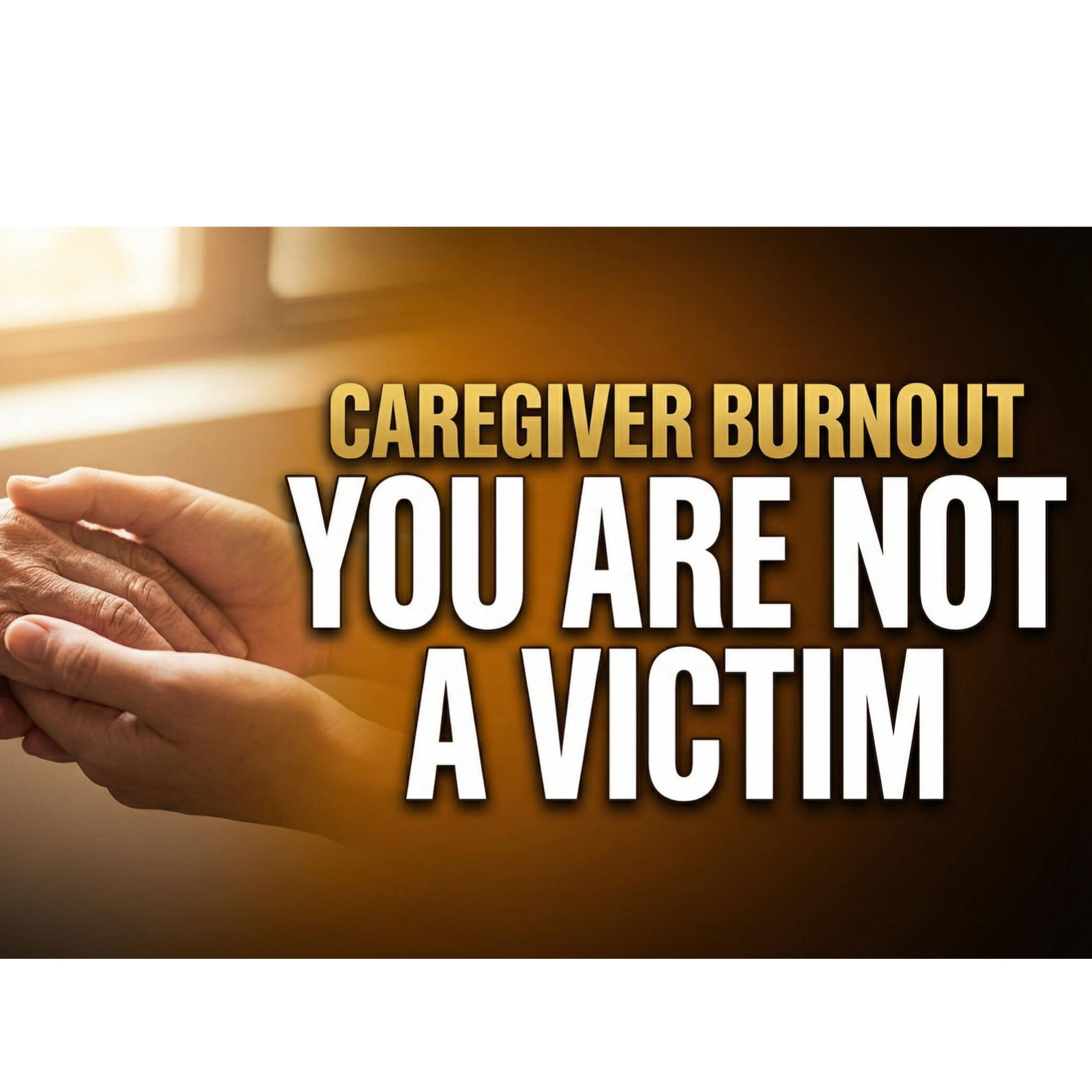 Caregiver Burnout: You Are Not A Victim, You Are Human
