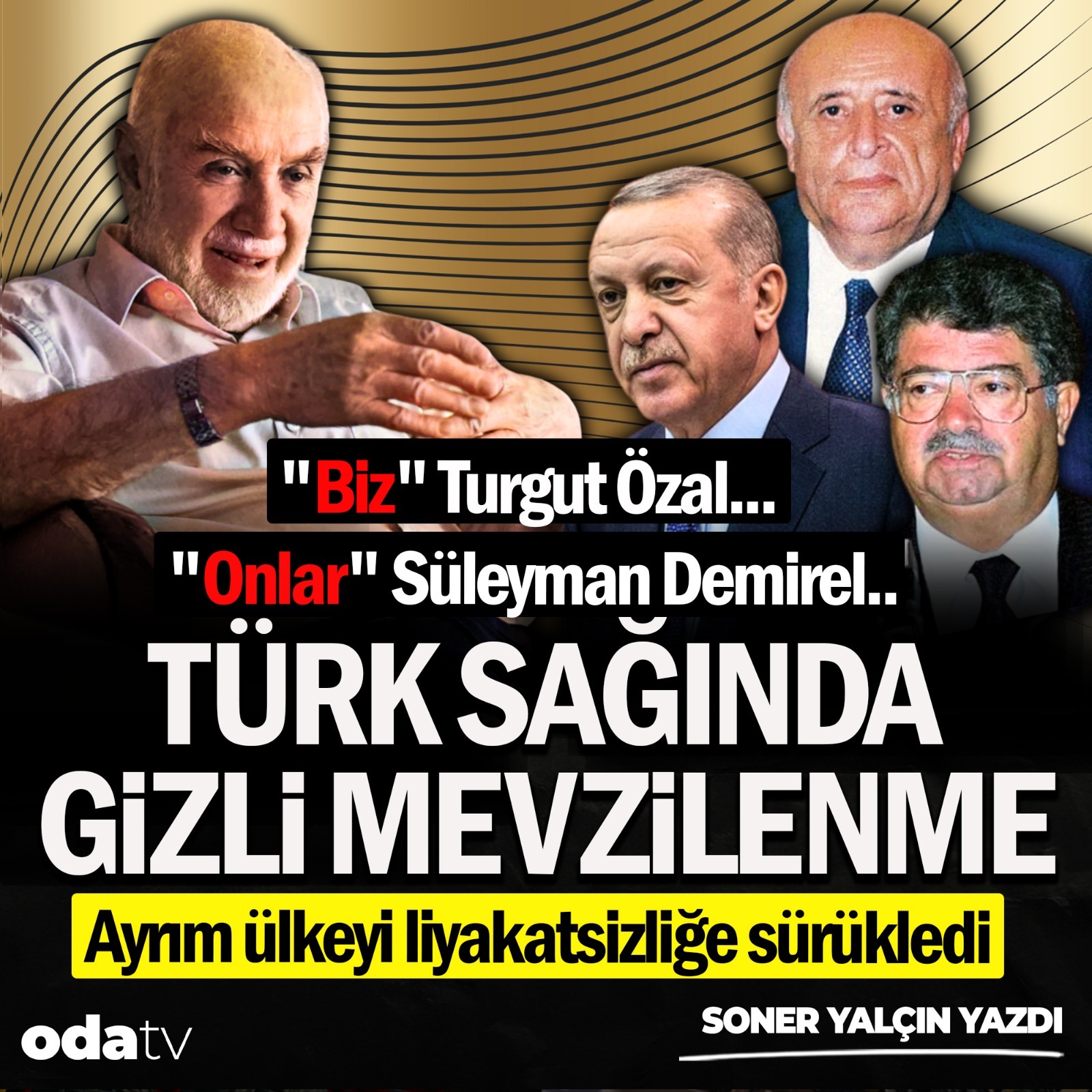 "Biz" Turgut Özal... "Onlar" Süleyman Demirel.. TÜRK SAĞINDA GİZLİ MEVZİLENME Ayrım ülkeyi liyakatsizliğe sürükledi. Soner Yalçın yazdı