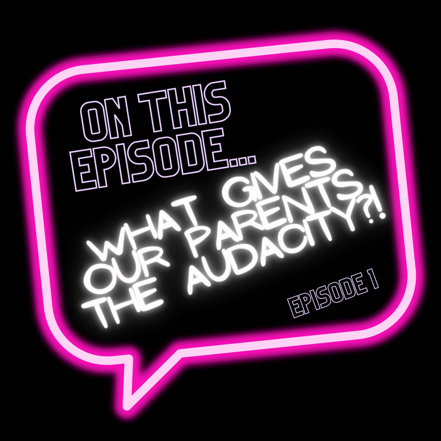 What gives our parents the audacity?!?