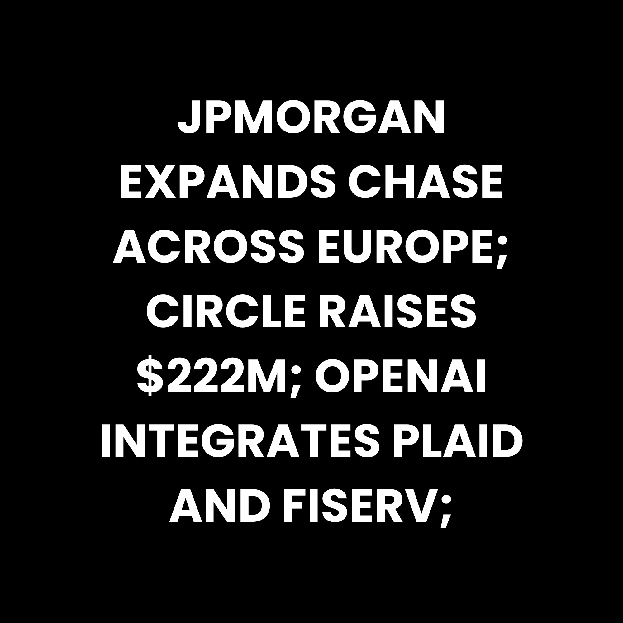 JPMorgan expands Chase across Europe; Circle Raises $222M; OpenAI Integrates Plaid and Fiserv; episode artwork
