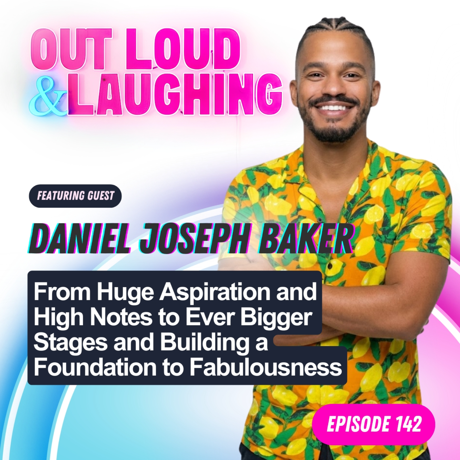 From Huge Aspiration and High Notes to Ever Bigger Stages and Building a Foundation to Fabulousness with Daniel Joseph Baker From Huge Aspiration and High Notes to Ever Bigger Stages and Building a Foundation to Fabulousness with Daniel Joseph Baker