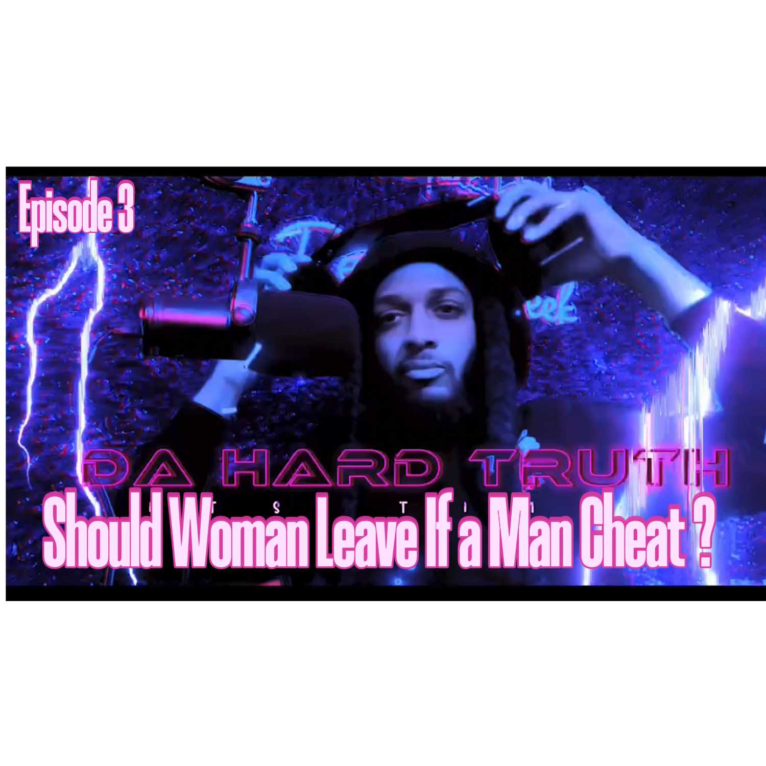 The Hard Truth ep. 3 Should A Woman Leave If a Man Cheat ! episode artwork