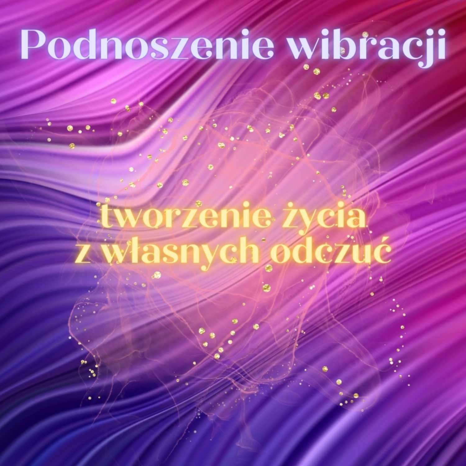19. Podnoszenie wibracji: jak tworzyć świat z własnych odczuć