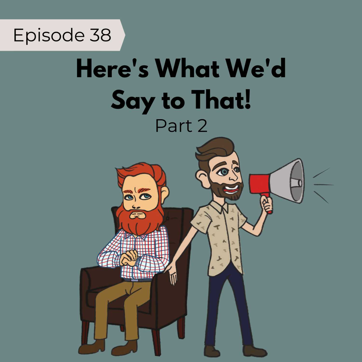 38: Here’s What We’d Say to That... Part 2!