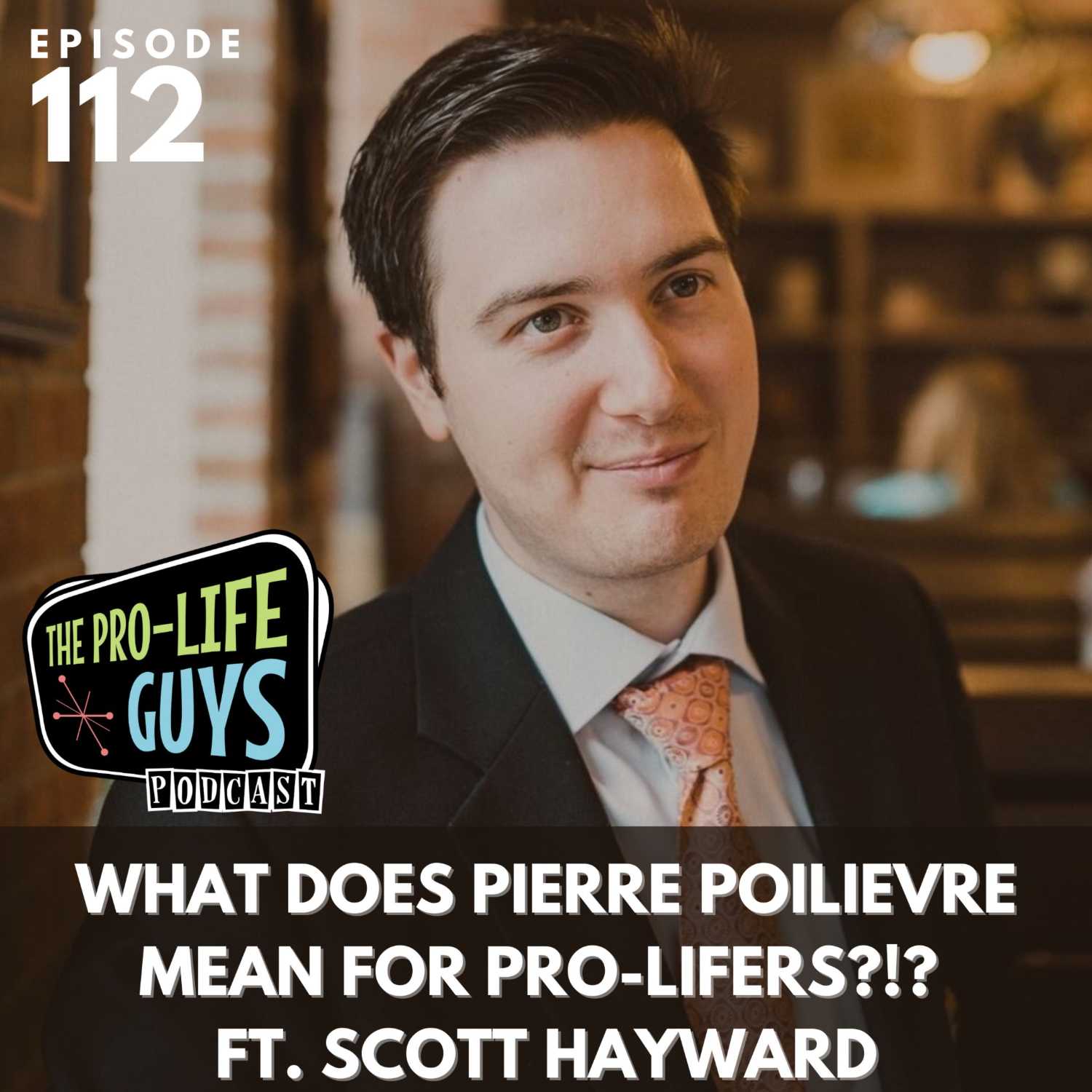 112: What Does Pierre Poilievre Mean for Pro-Lifers?!?! ft. Scott Hayward