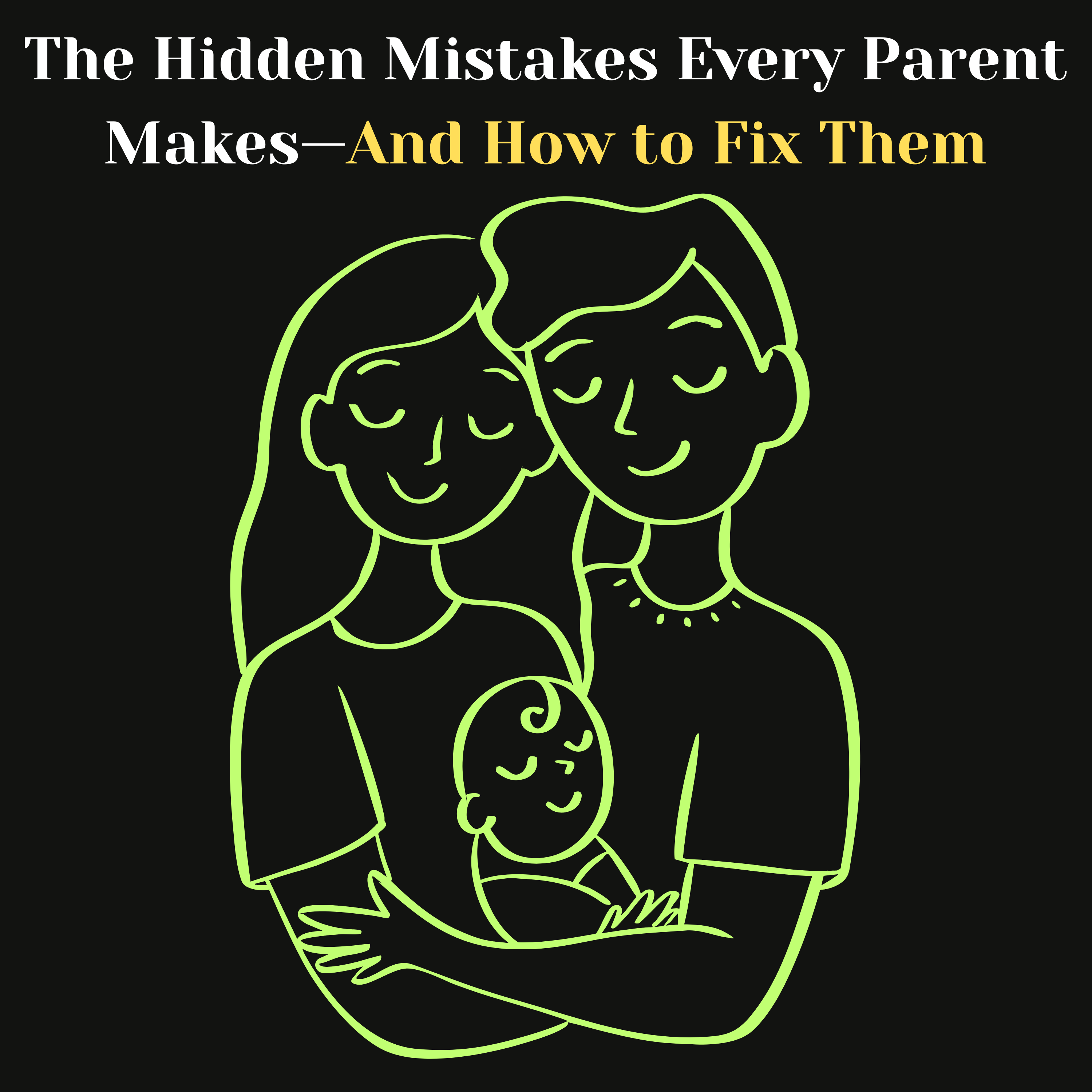  The Hidden Mistakes Every Parent Makes — And How to Fix Them