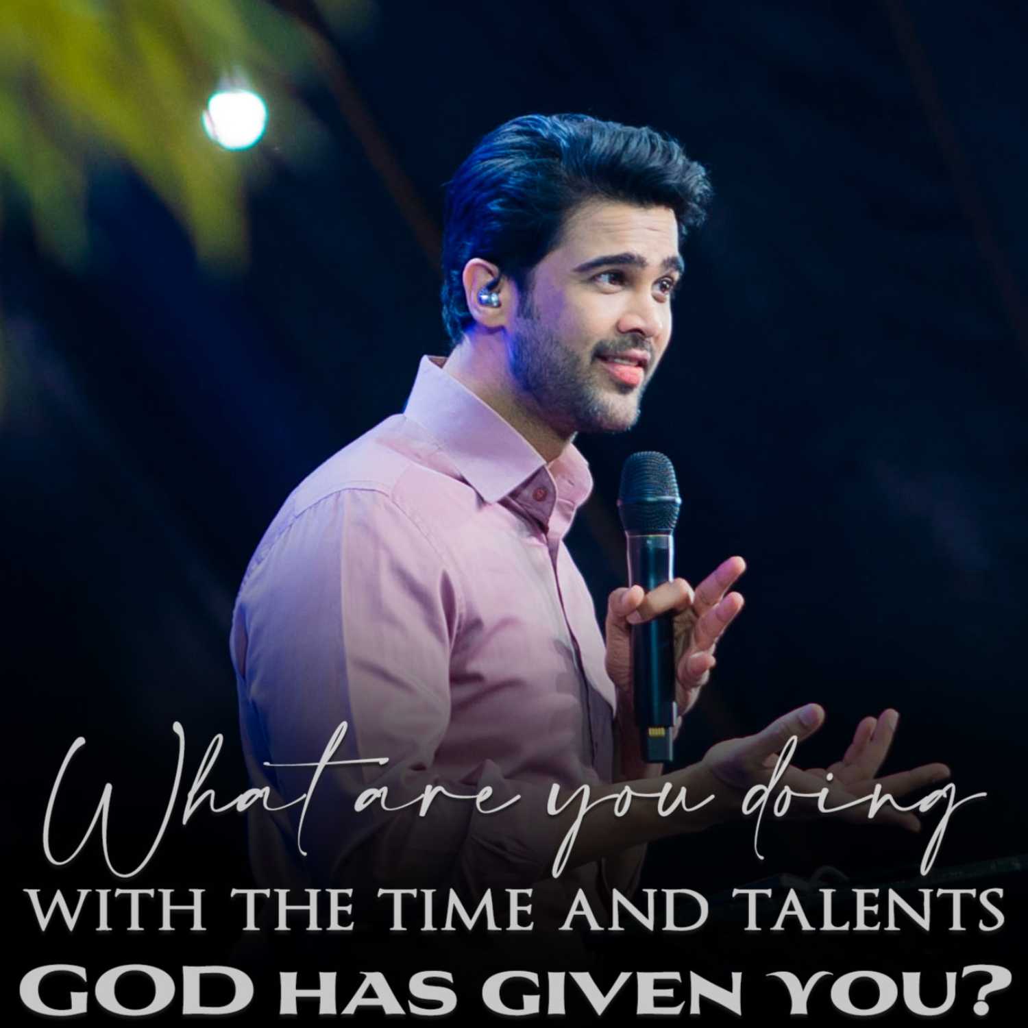 What are you doing with the time and talents GOD has given you?