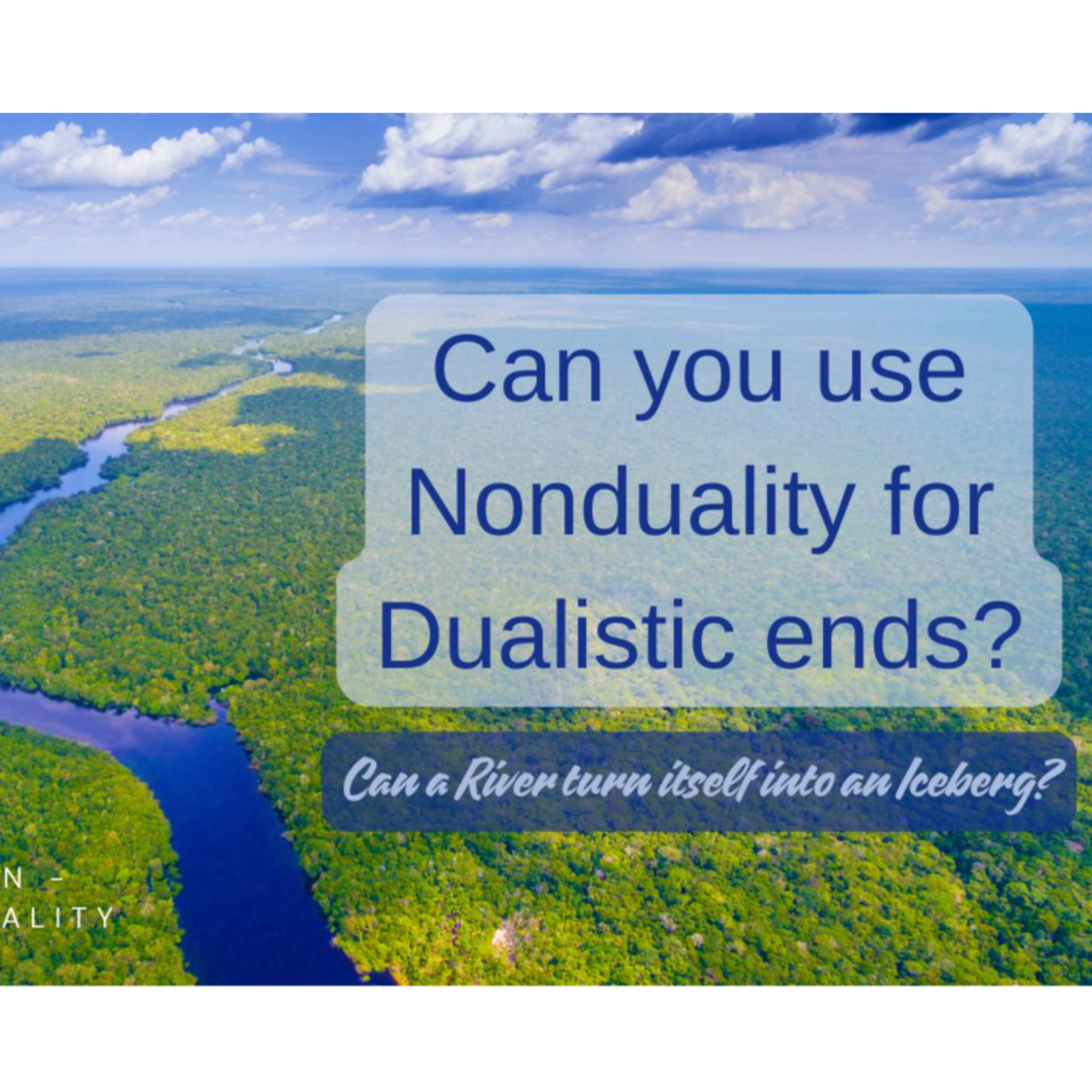 Can you use Nonduality for Dualistic ends? (Can a River turn itself into an iceberg?)