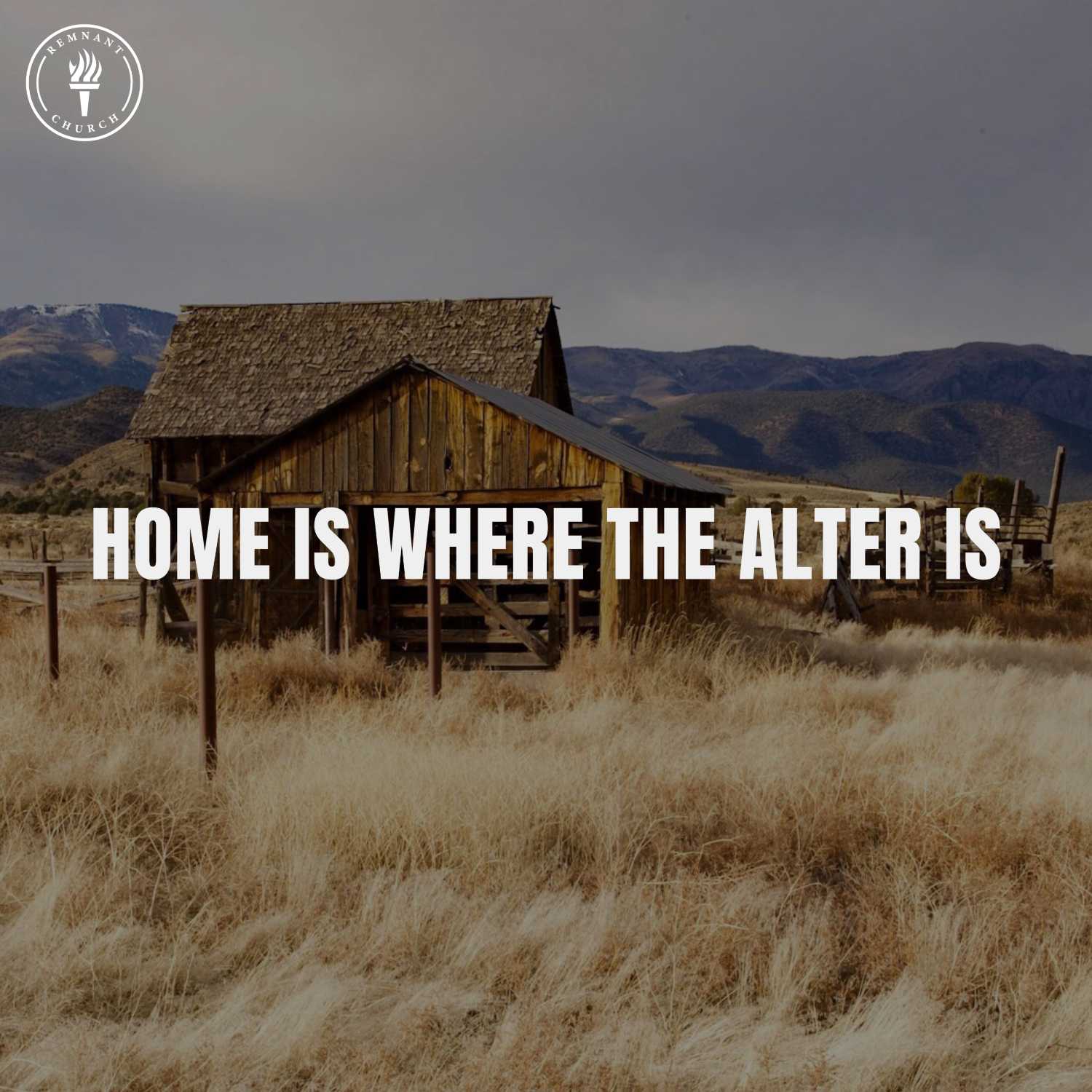 Home is Where the Alter Is